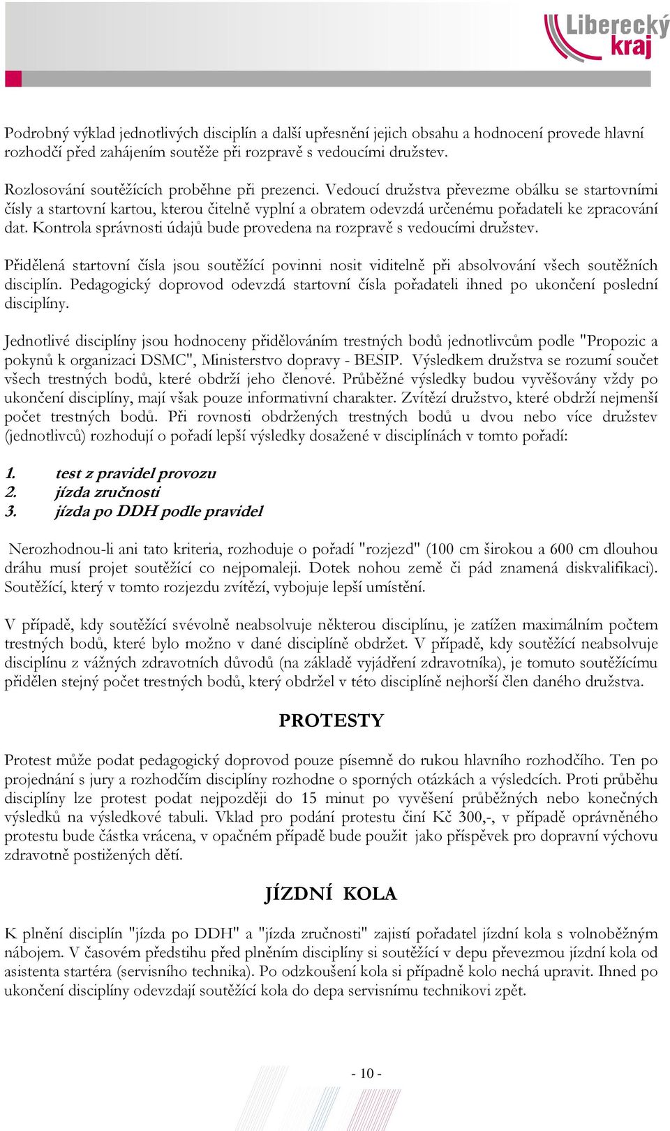 Kontrola správnosti údajů bude provedena na rozpravě s vedoucími družstev. Přidělená startovní čísla jsou soutěžící povinni nosit viditelně při absolvování všech soutěžních disciplín.