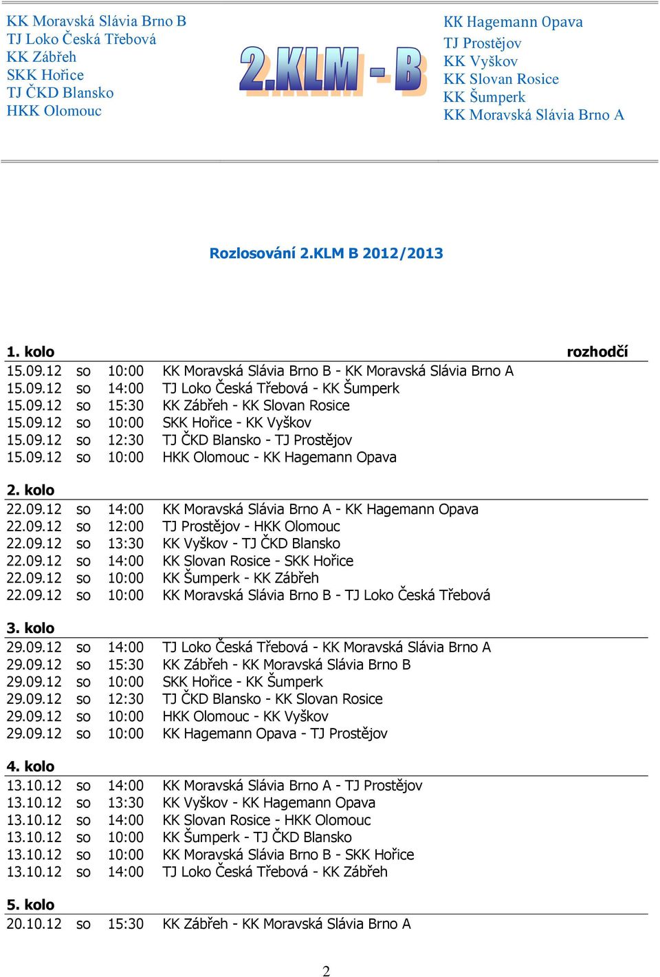 09.12 so 10:00 SKK Hořice - KK Vyškov 15.09.12 so 12:30 TJ ČKD Blansko - TJ Prostějov 15.09.12 so 10:00 HKK Olomouc - KK Hagemann Opava 2. kolo 22.09.12 so 14:00 KK Moravská Slávia Brno A - KK Hagemann Opava 22.