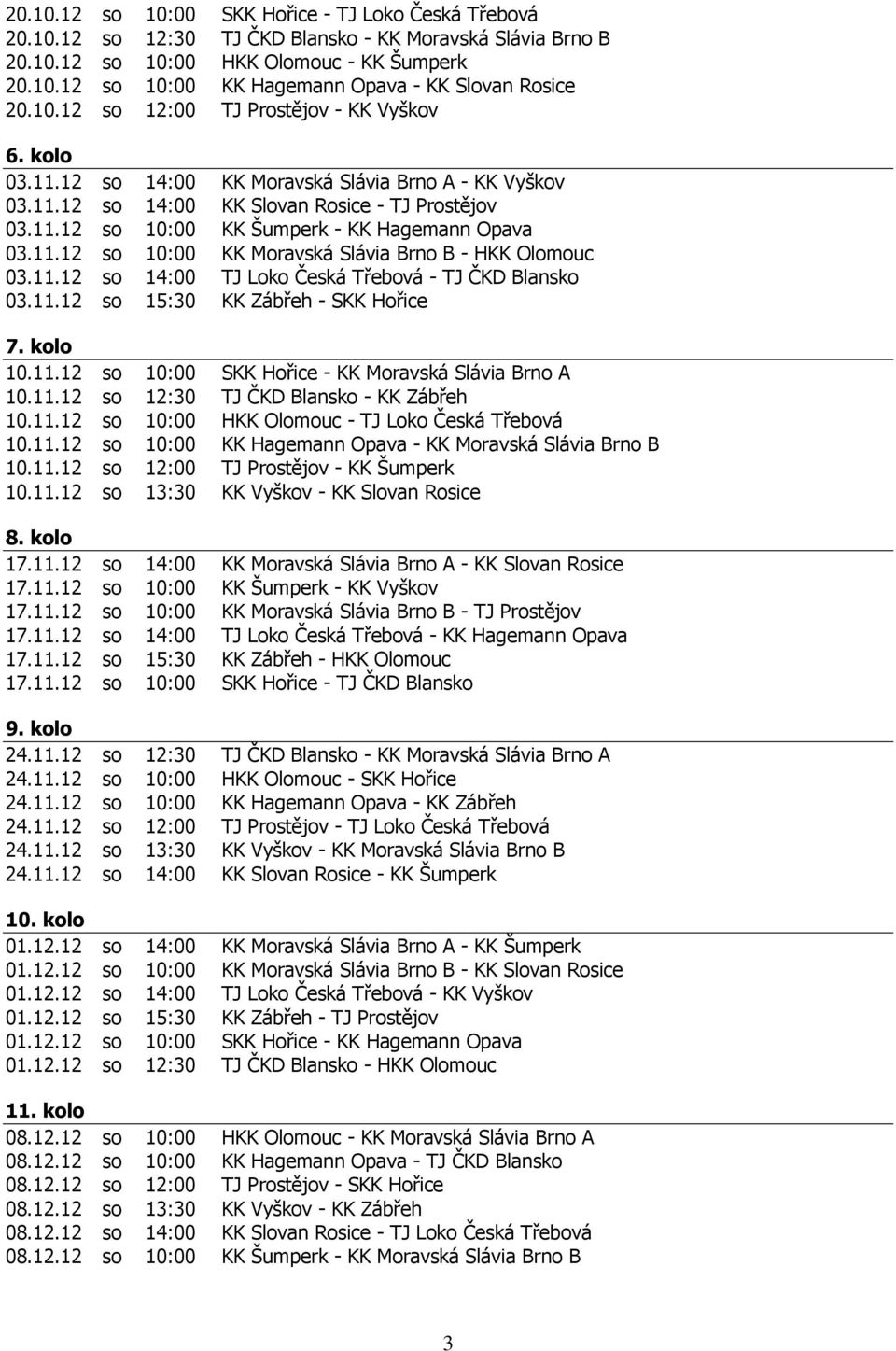 11.12 so 10:00 KK Moravská Slávia Brno B - HKK Olomouc 03.11.12 so 14:00 TJ Loko Česká Třebová - TJ ČKD Blansko 03.11.12 so 15:30 KK Zábřeh - SKK Hořice 7. kolo 10.11.12 so 10:00 SKK Hořice - KK Moravská Slávia Brno A 10.