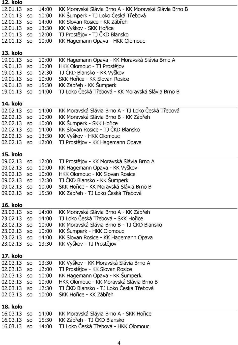 01.13 so 12:30 TJ ČKD Blansko - KK Vyškov 19.01.13 so 10:00 SKK Hořice - KK Slovan Rosice 19.01.13 so 15:30 KK Zábřeh - KK Šumperk 19.01.13 so 14:00 TJ Loko Česká Třebová - KK Moravská Slávia Brno B 14.