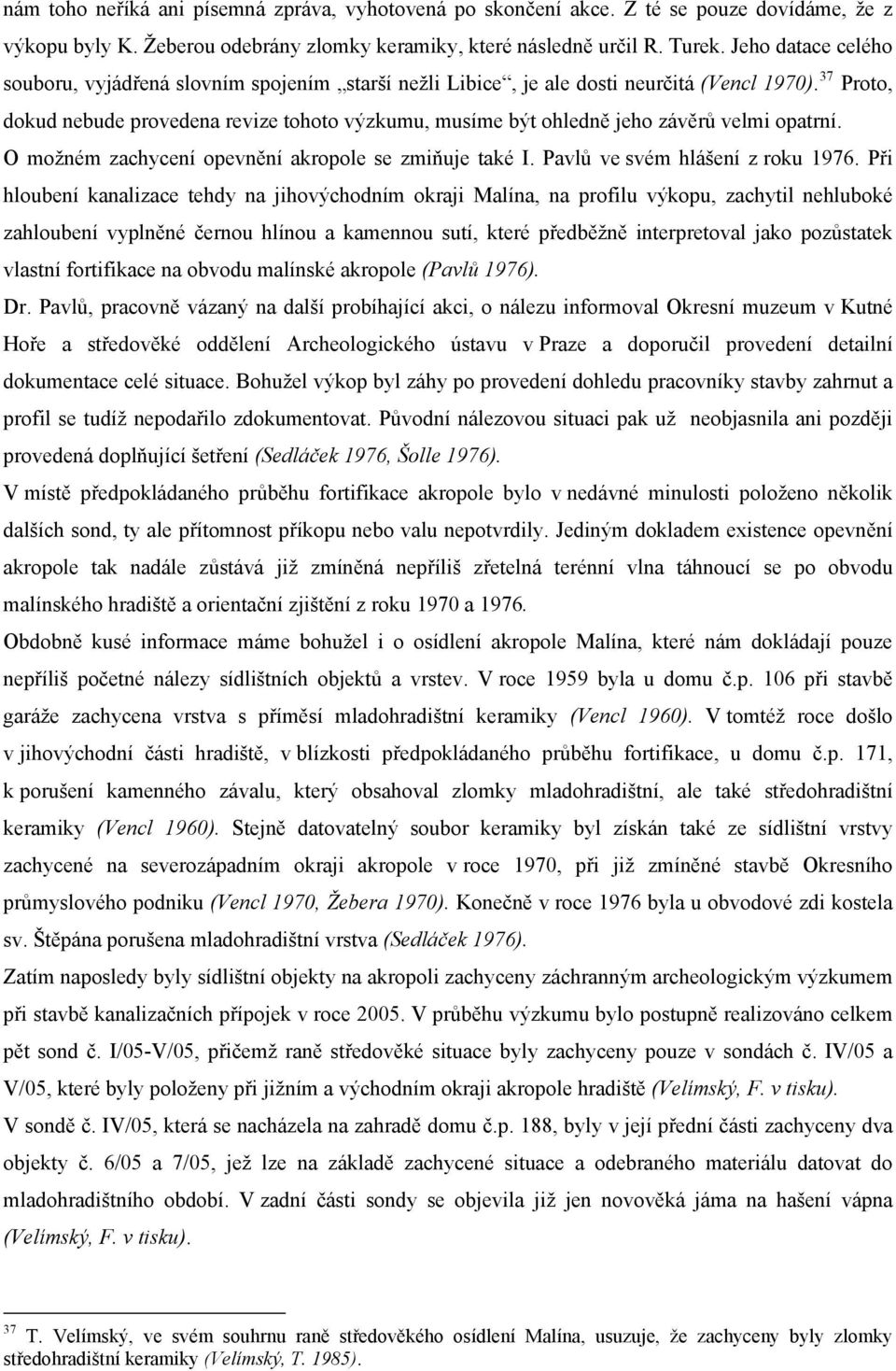 37 Proto, dokud nebude provedena revize tohoto výzkumu, musíme být ohledně jeho závěrů velmi opatrní. O možném zachycení opevnění akropole se zmiňuje také I. Pavlů ve svém hlášení z roku 1976.