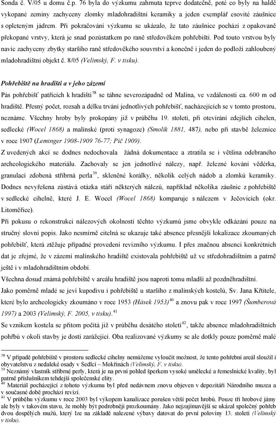 Při pokračování výzkumu se ukázalo, že tato záušnice pochází z opakovaně překopané vrstvy, která je snad pozůstatkem po raně středověkém pohřebišti.