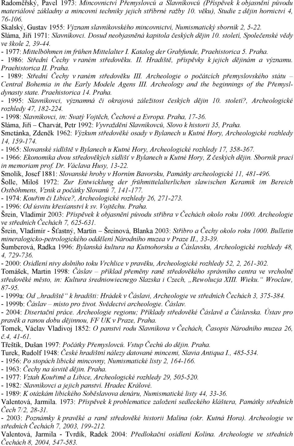 Dosud neobjasněná kapitola českých dějin 10. století, Společenské vědy ve škole 2, 39-44. - 1977: Mittelböhmen im frühen Mittelalter I. Katalog der Grabfunde, Praehistorica 5. Praha.