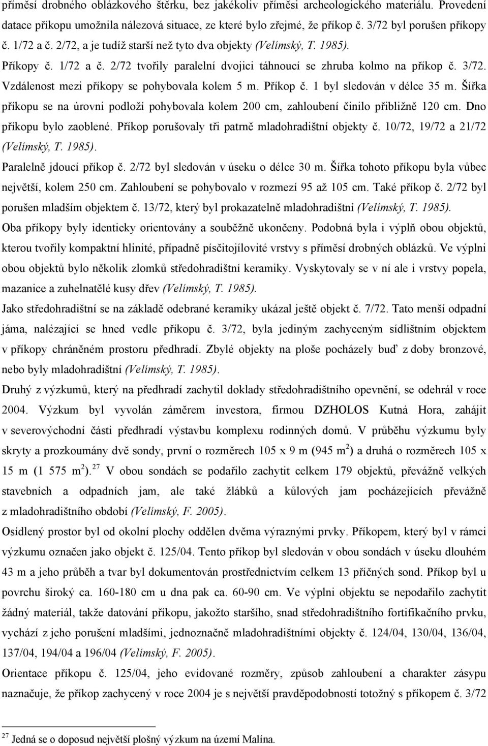 Vzdálenost mezi příkopy se pohybovala kolem 5 m. Příkop č. 1 byl sledován v délce 35 m. Šířka příkopu se na úrovni podloží pohybovala kolem 200 cm, zahloubení činilo přibližně 120 cm.