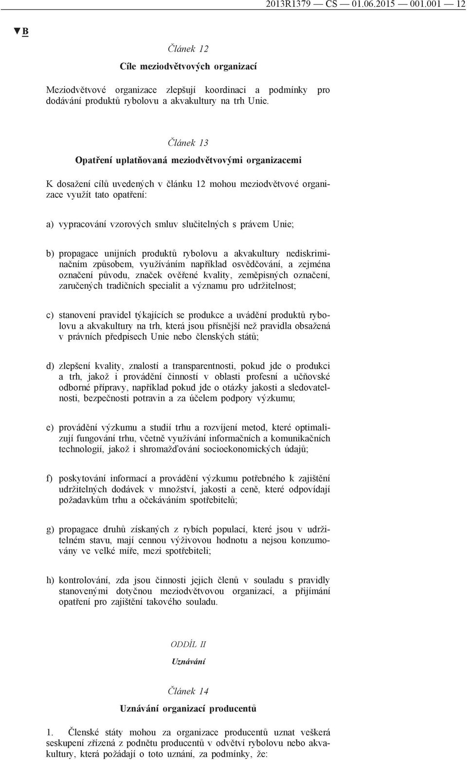 právem Unie; b) propagace unijních produktů rybolovu a akvakultury nediskriminačním způsobem, využíváním například osvědčování, a zejména označení původu, značek ověřené kvality, zeměpisných