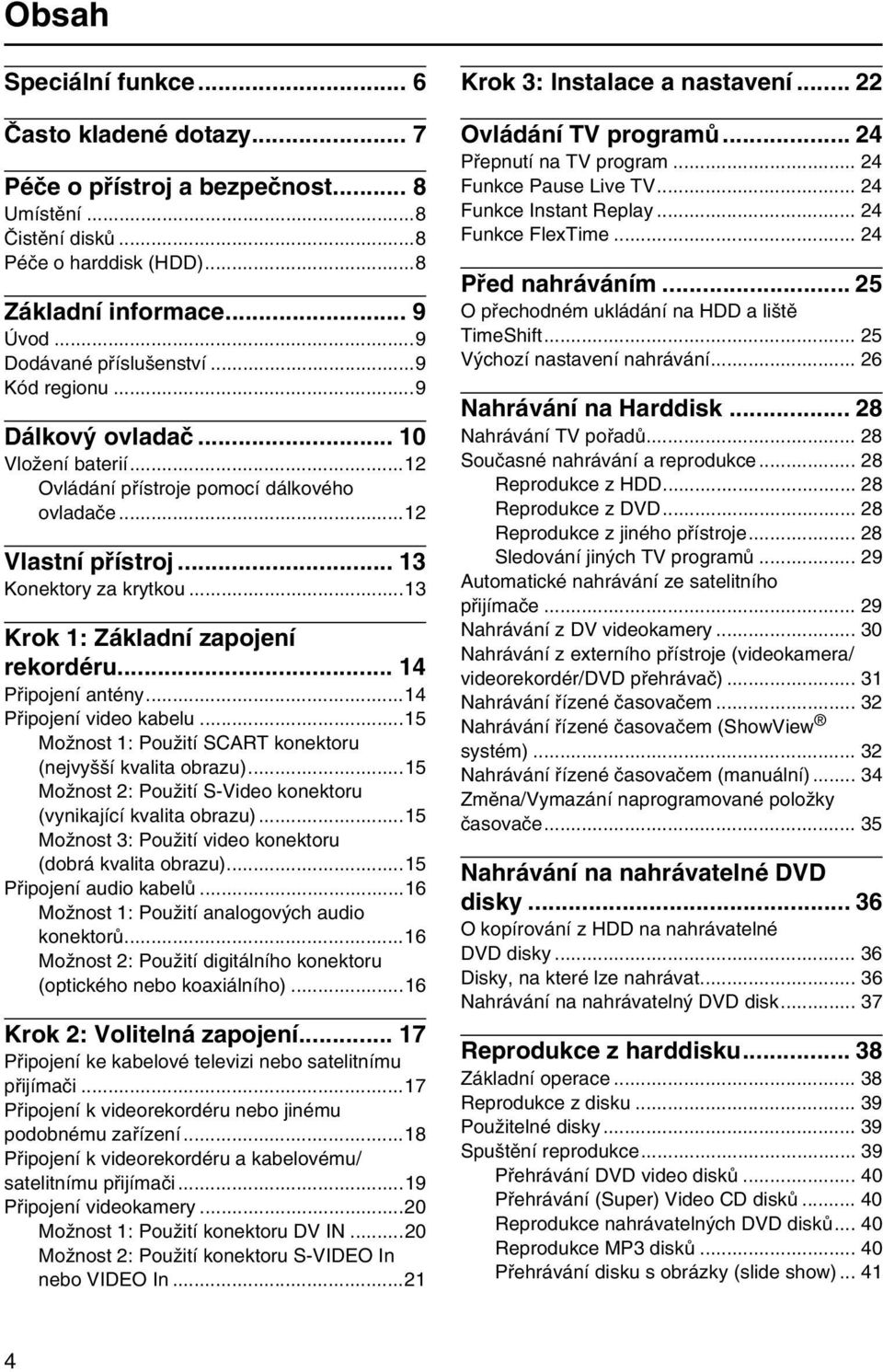 .. 14 Připojení antény...14 Připojení video kabelu...15 Možnost 1: Použití SCART konektoru (nejvyšší kvalita obrazu)...15 Možnost 2: Použití S-Video konektoru (vynikající kvalita obrazu).