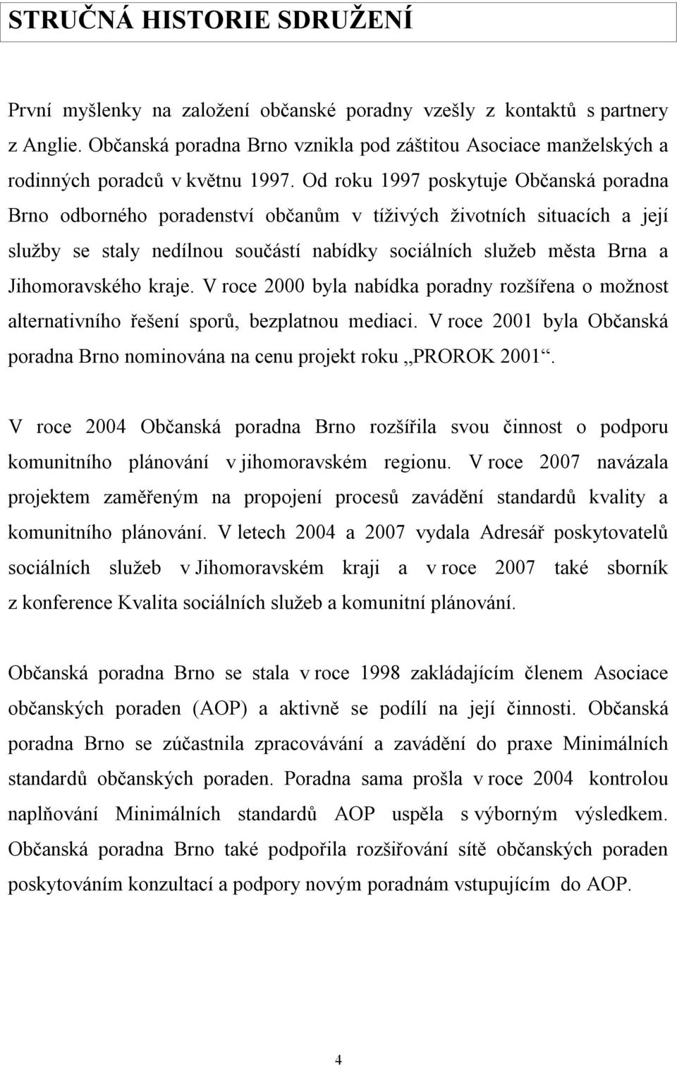 Od roku 1997 poskytuje Občanská poradna Brno odborného poradenství občanům v tíživých životních situacích a její služby se staly nedílnou součástí nabídky sociálních služeb města Brna a