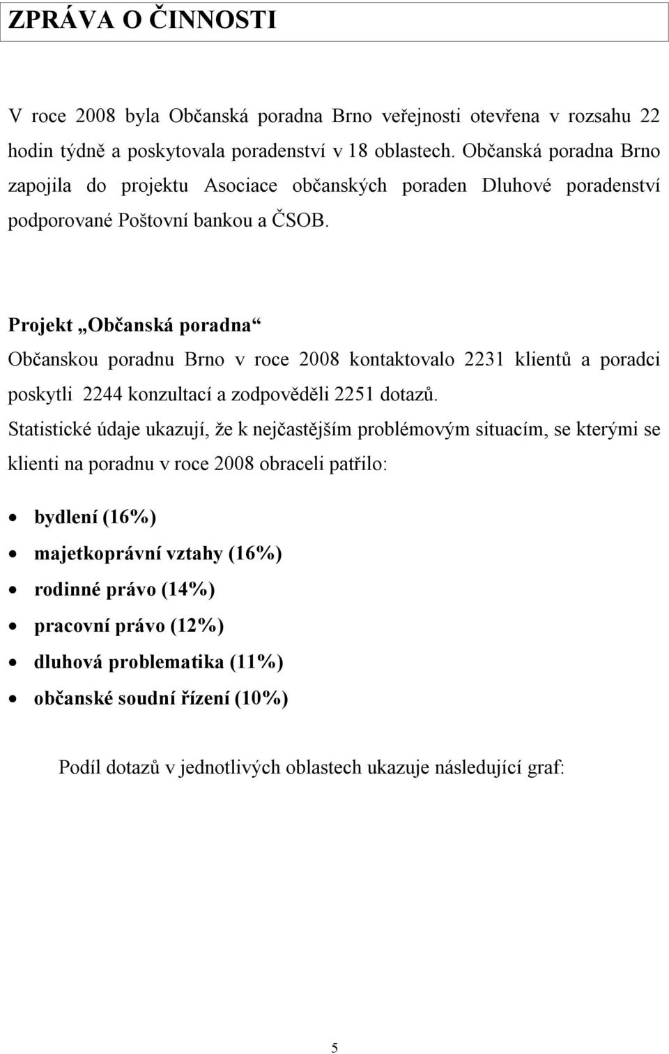 Projekt Občanská poradna Občanskou poradnu Brno v roce 2008 kontaktovalo 2231 klientů a poradci poskytli 2244 konzultací a zodpověděli 2251 dotazů.