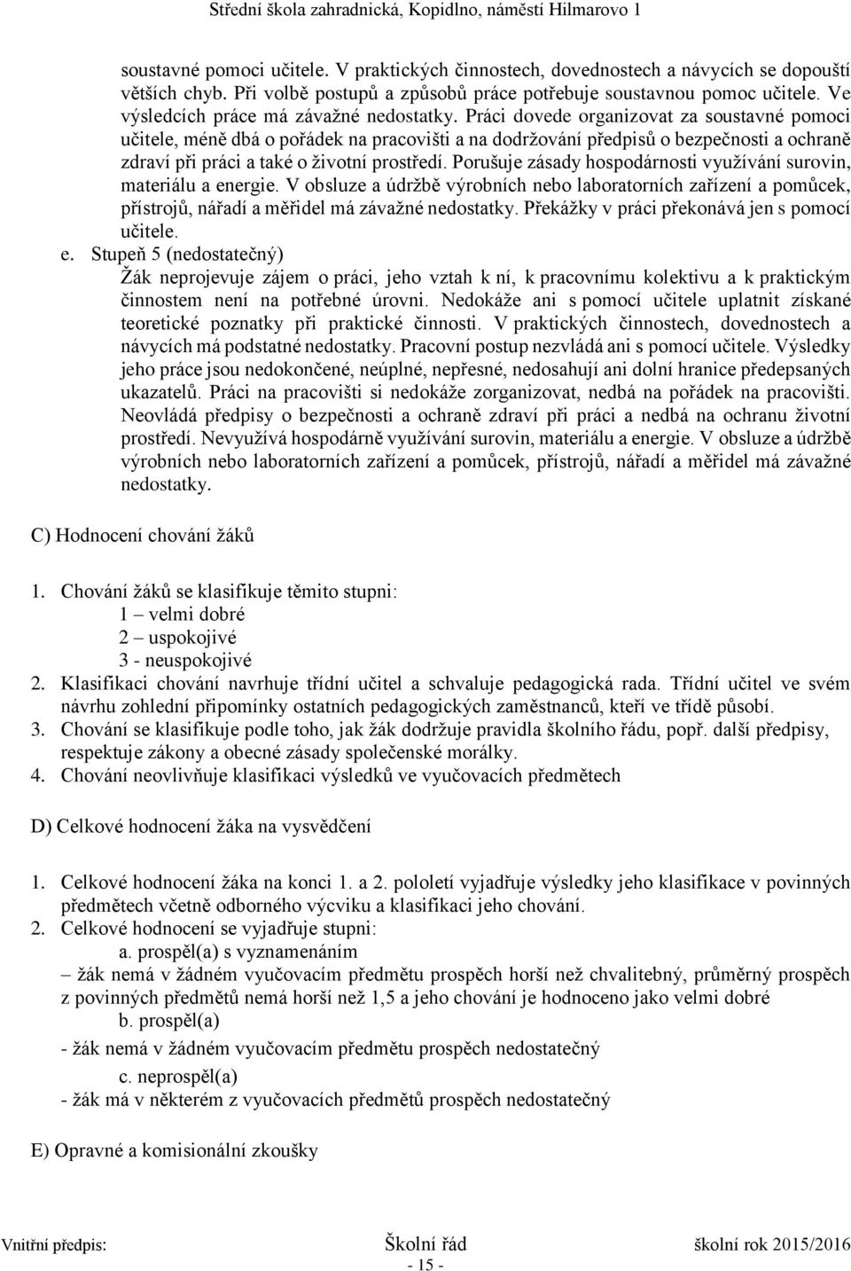 Práci dovede organizovat za soustavné pomoci učitele, méně dbá o pořádek na pracovišti a na dodržování předpisů o bezpečnosti a ochraně zdraví při práci a také o životní prostředí.