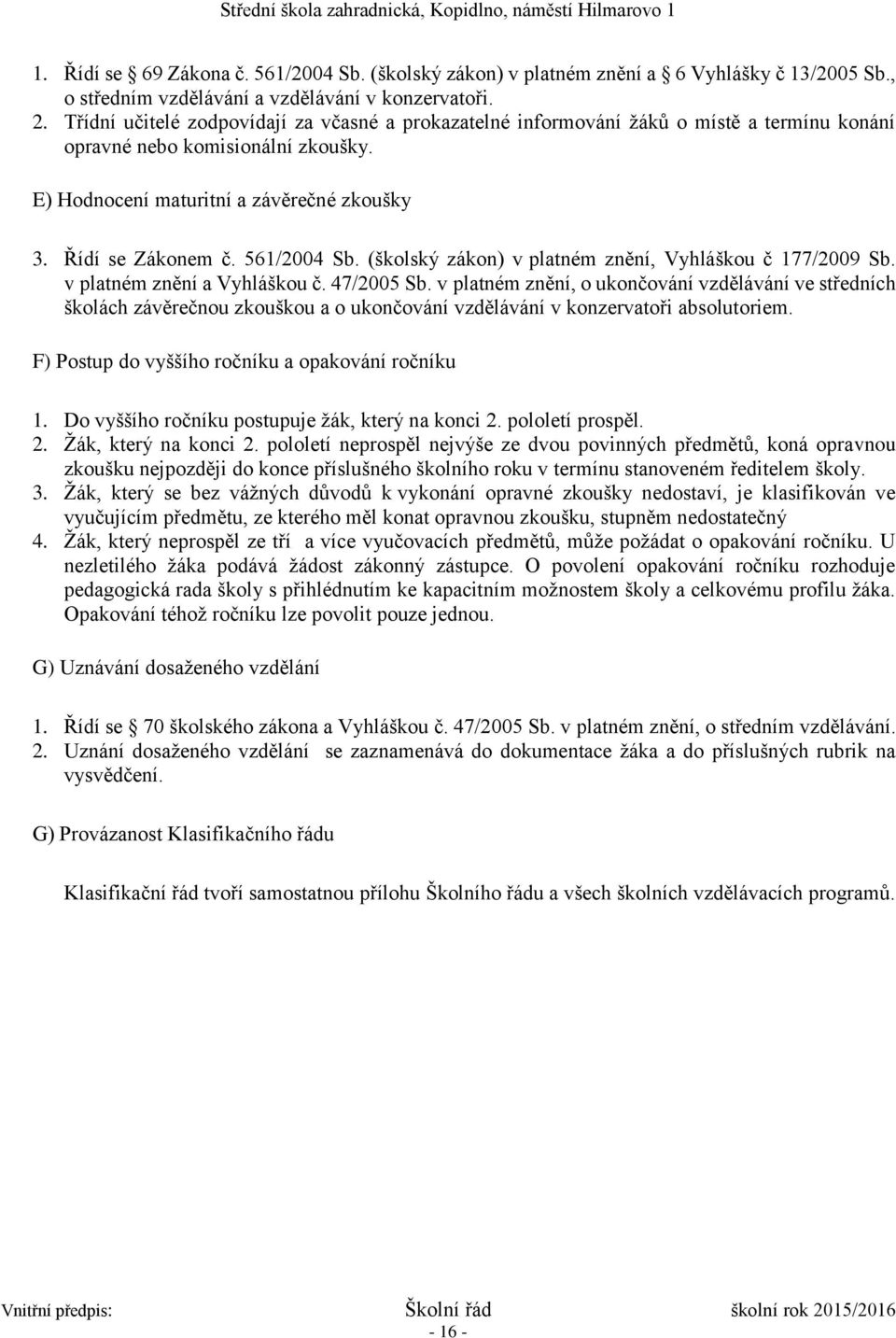 561/2004 Sb. (školský zákon) v platném znění, Vyhláškou č 177/2009 Sb. v platném znění a Vyhláškou č. 47/2005 Sb.