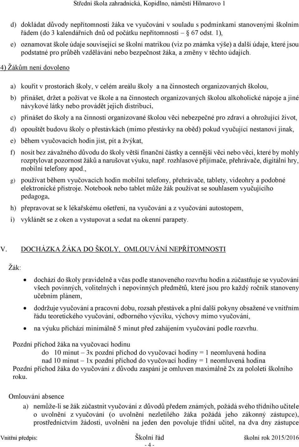 4) Žákům není dovoleno a) kouřit v prostorách školy, v celém areálu školy a na činnostech organizovaných školou, b) přinášet, držet a požívat ve škole a na činnostech organizovaných školou