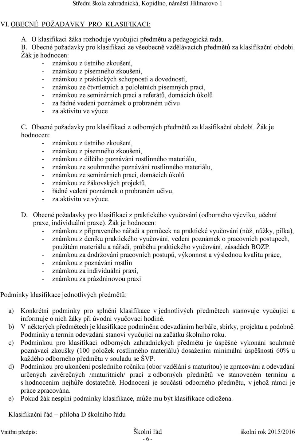 Žák je hodnocen: - známkou z ústního zkoušení, - známkou z písemného zkoušení, - známkou z praktických schopností a dovedností, - známkou ze čtvrtletních a pololetních písemných prací, - známkou ze