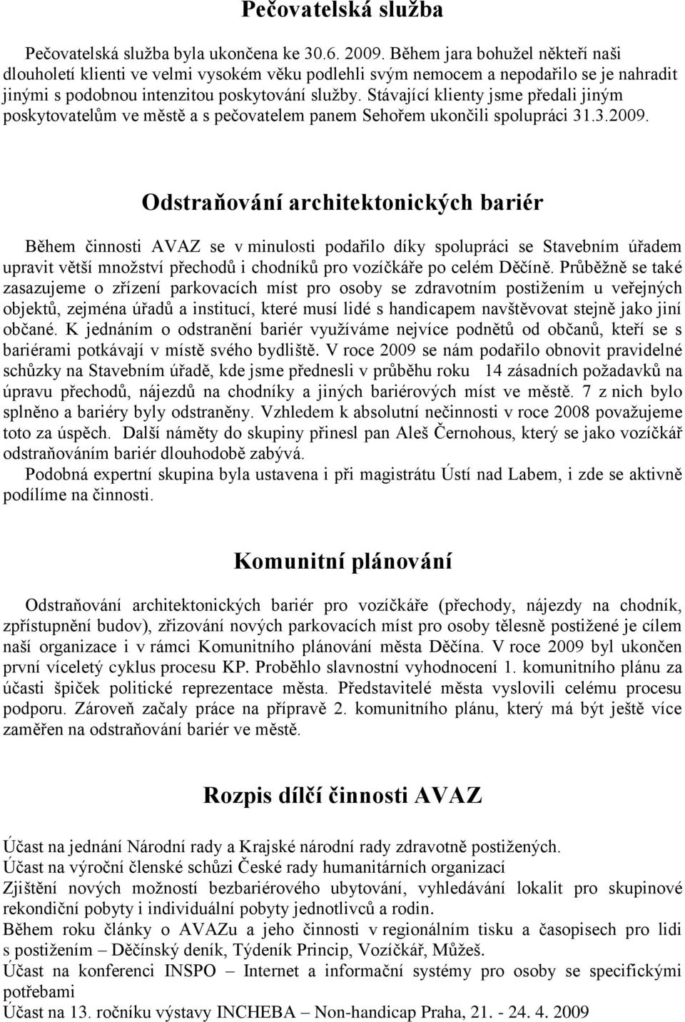 Stávající klienty jsme předali jiným poskytovatelům ve městě a s pečovatelem panem Sehořem ukončili spolupráci 31.3.2009.