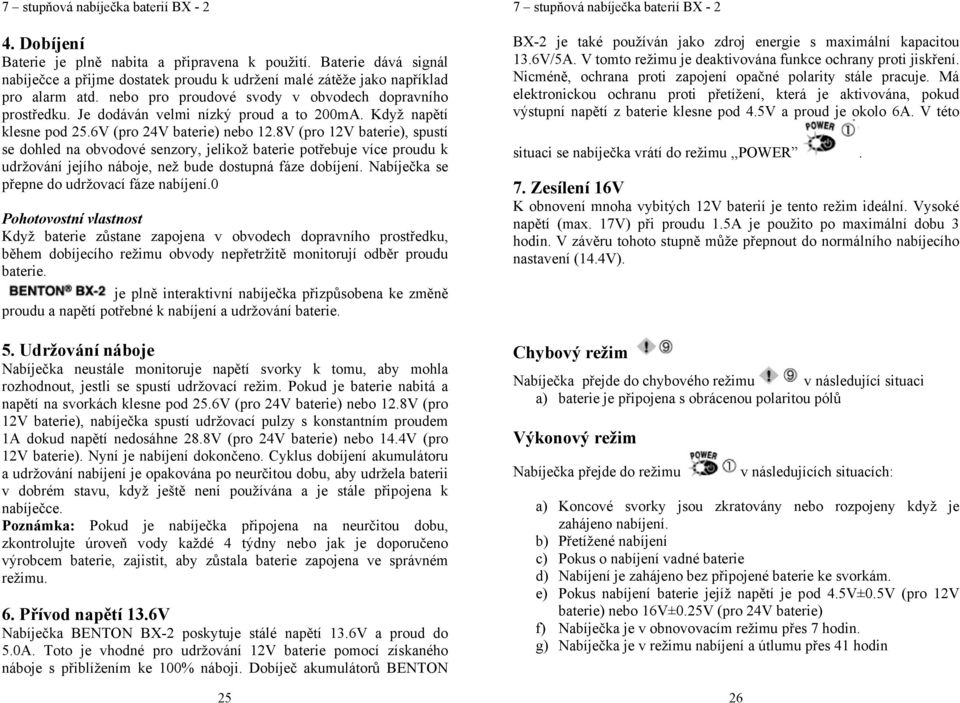 8V (pro 12V baterie), spustí se dohled na obvodové senzory, jelikož baterie potřebuje více proudu k udržování jejího náboje, než bude dostupná fáze dobíjení. Nabíječka se přepne do udržovací fáze.