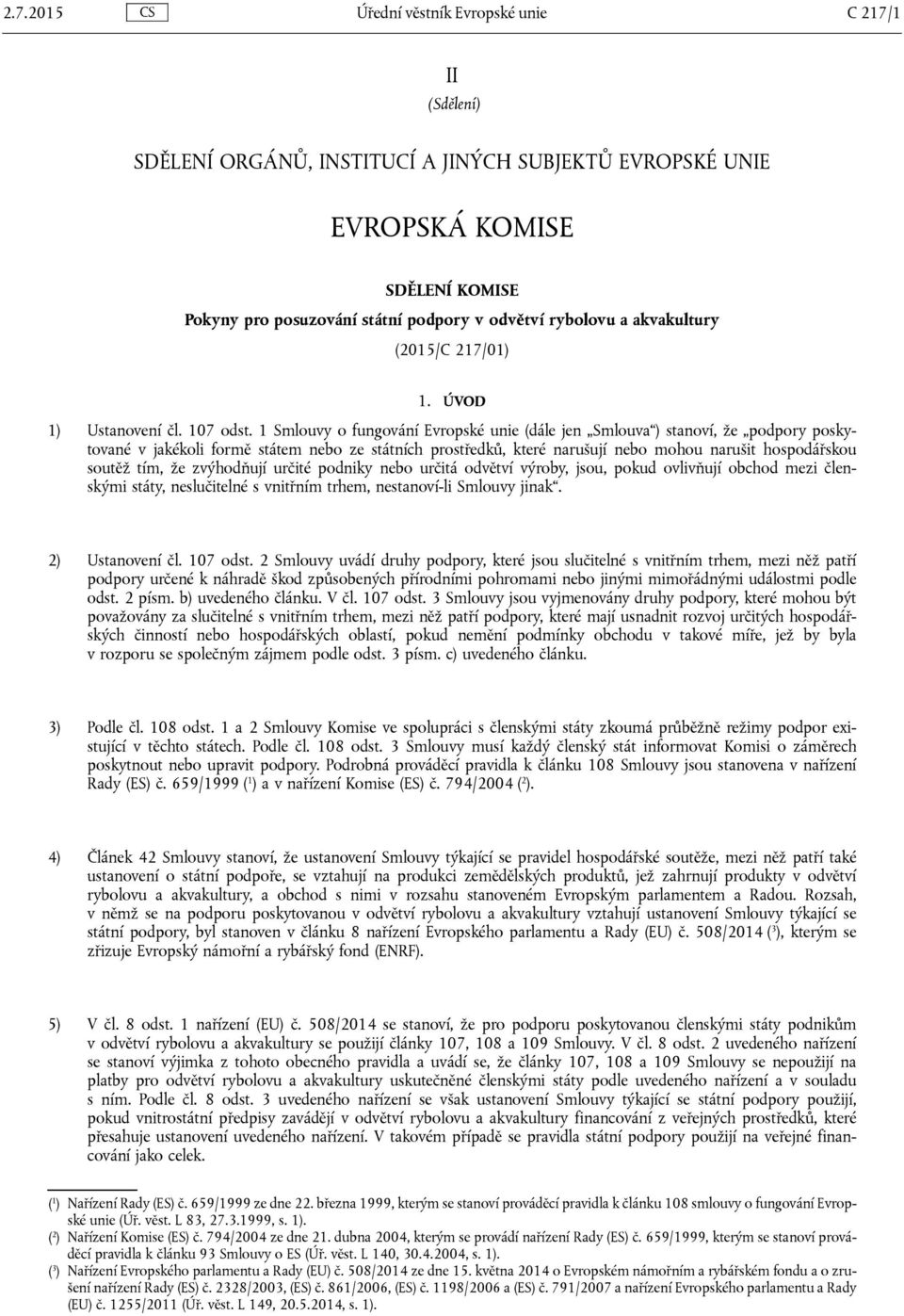 1 Smlouvy o fungování Evropské unie (dále jen Smlouva ) stanoví, že podpory poskytované v jakékoli formě státem nebo ze státních prostředků, které narušují nebo mohou narušit hospodářskou soutěž tím,