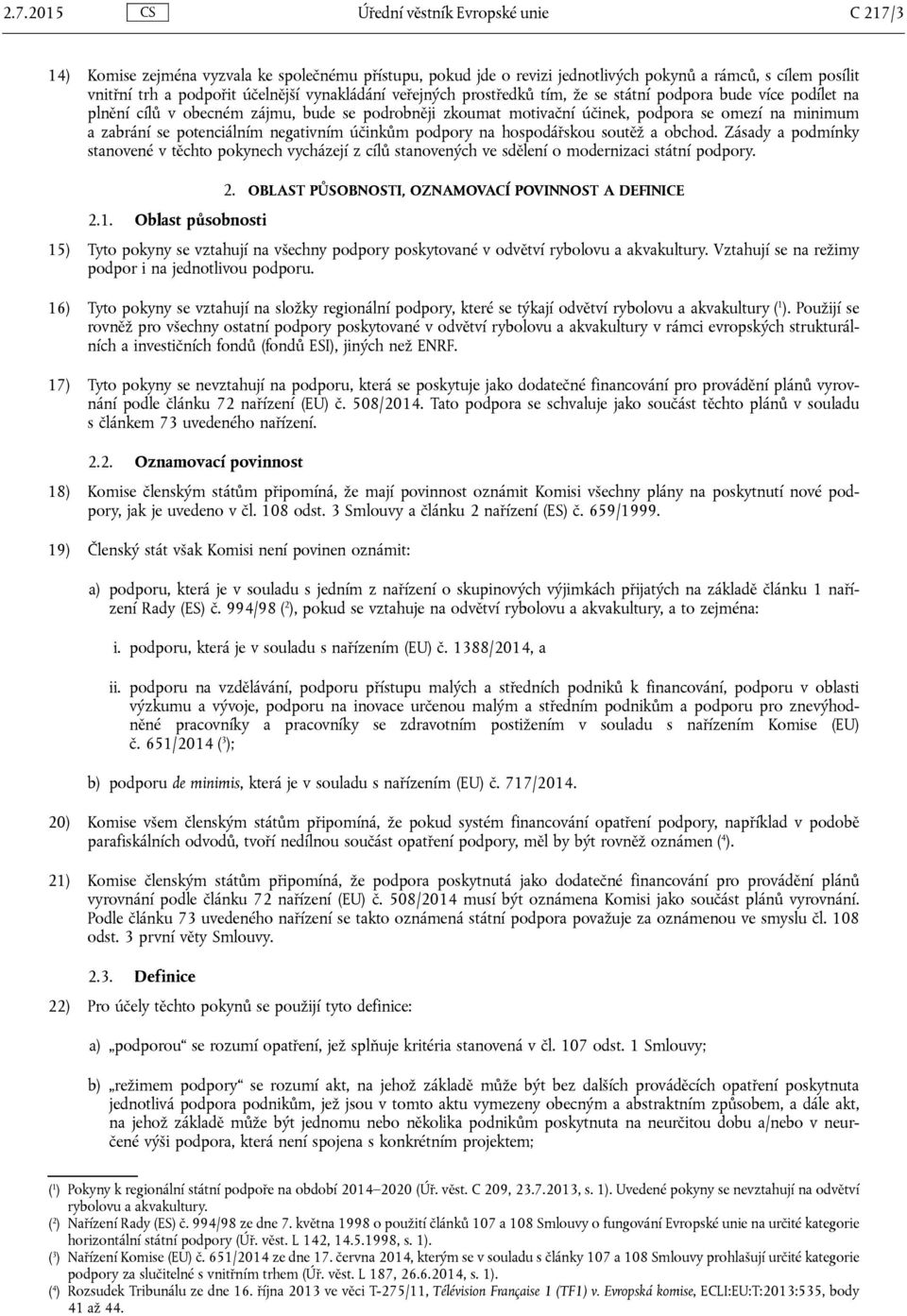 potenciálním negativním účinkům podpory na hospodářskou soutěž a obchod. Zásady a podmínky stanovené v těchto pokynech vycházejí z cílů stanovených ve sdělení o modernizaci státní podpory. 2.1.