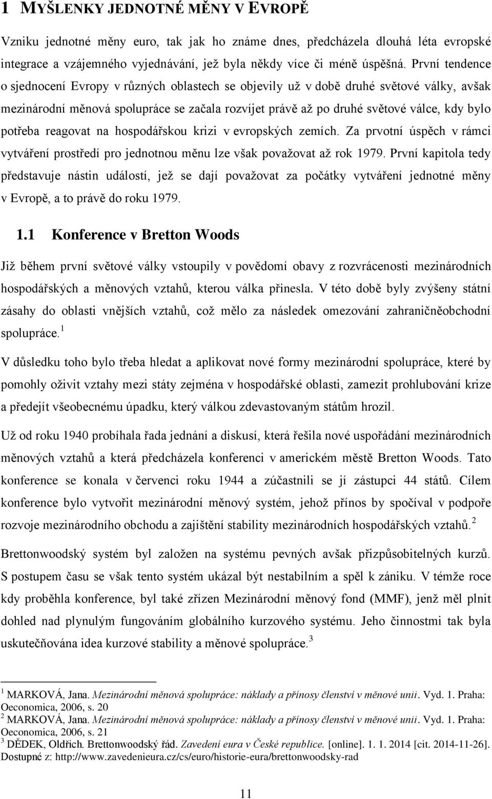 potřeba reagovat na hospodářskou krizi v evropských zemích. Za prvotní úspěch v rámci vytváření prostředí pro jednotnou měnu lze však považovat až rok 1979.