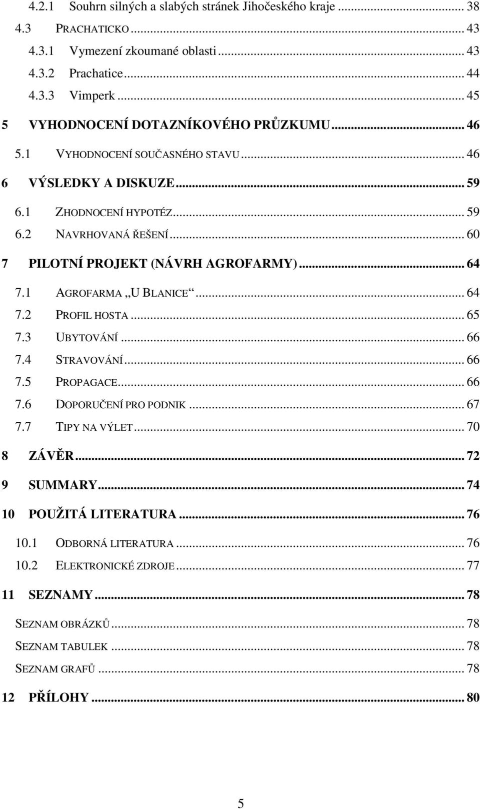 .. 60 7 PILOTNÍ PROJEKT (NÁVRH AGROFARMY)... 64 7.1 AGROFARMA U BLANICE... 64 7.2 PROFIL HOSTA... 65 7.3 UBYTOVÁNÍ... 66 7.4 STRAVOVÁNÍ... 66 7.5 PROPAGACE... 66 7.6 DOPORUČENÍ PRO PODNIK.