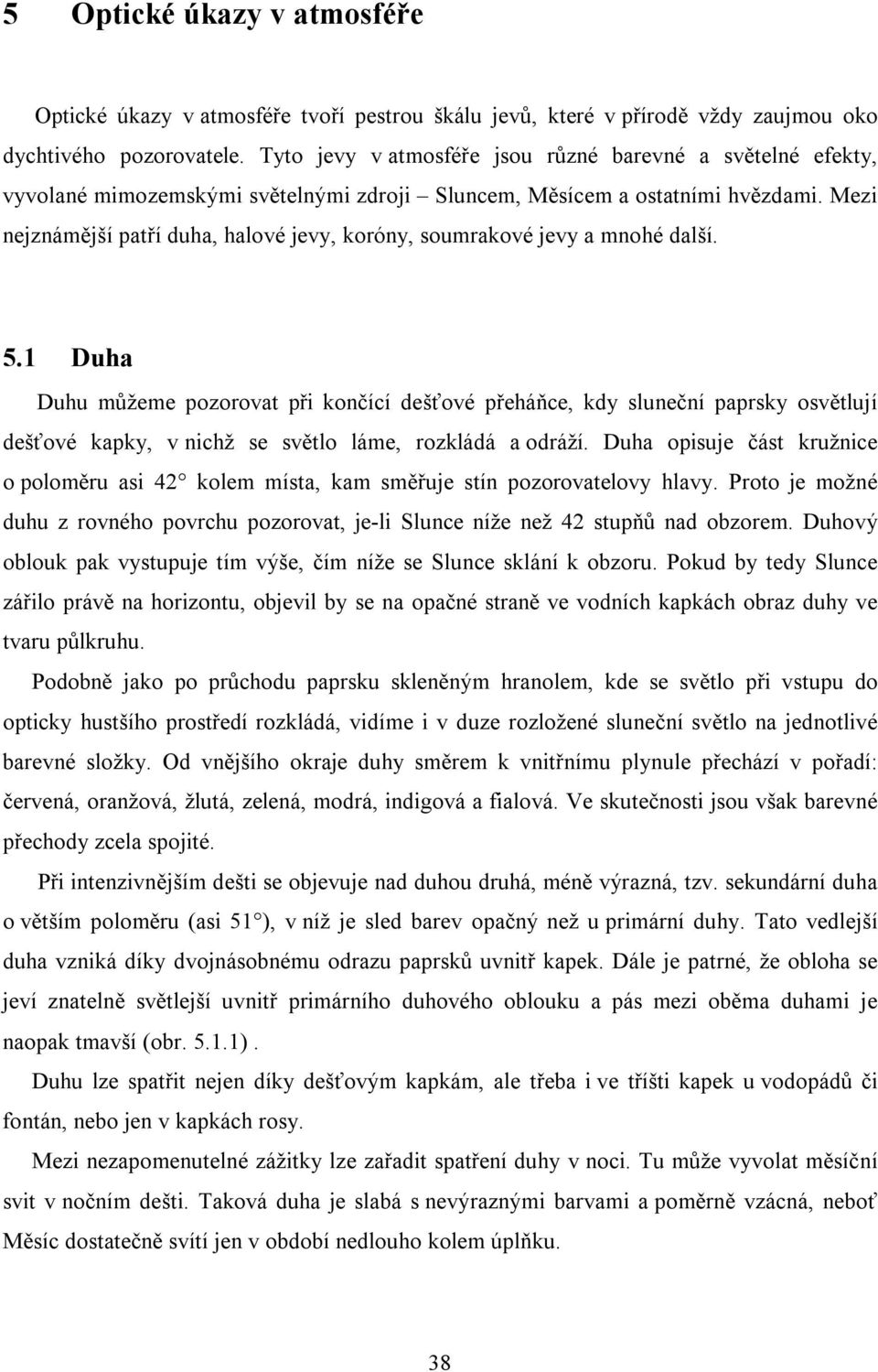 Mezi nejznámější patří duha, halové jevy, koróny, soumrakové jevy a mnohé další. 5.