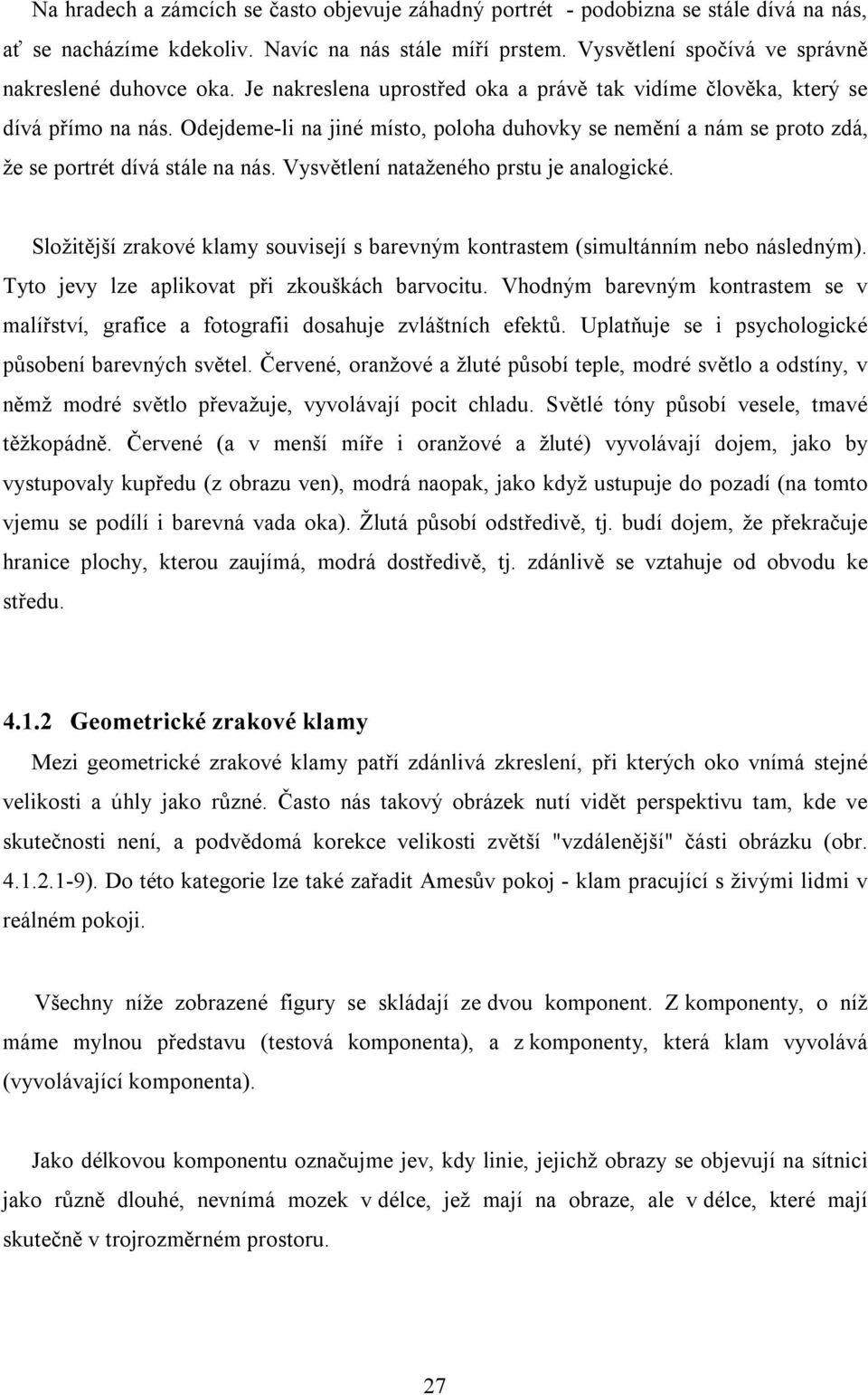 Vysvětlení nataženého prstu je analogické. Složitější zrakové klamy souvisejí s barevným kontrastem (simultánním nebo následným). Tyto jevy lze aplikovat při zkouškách barvocitu.