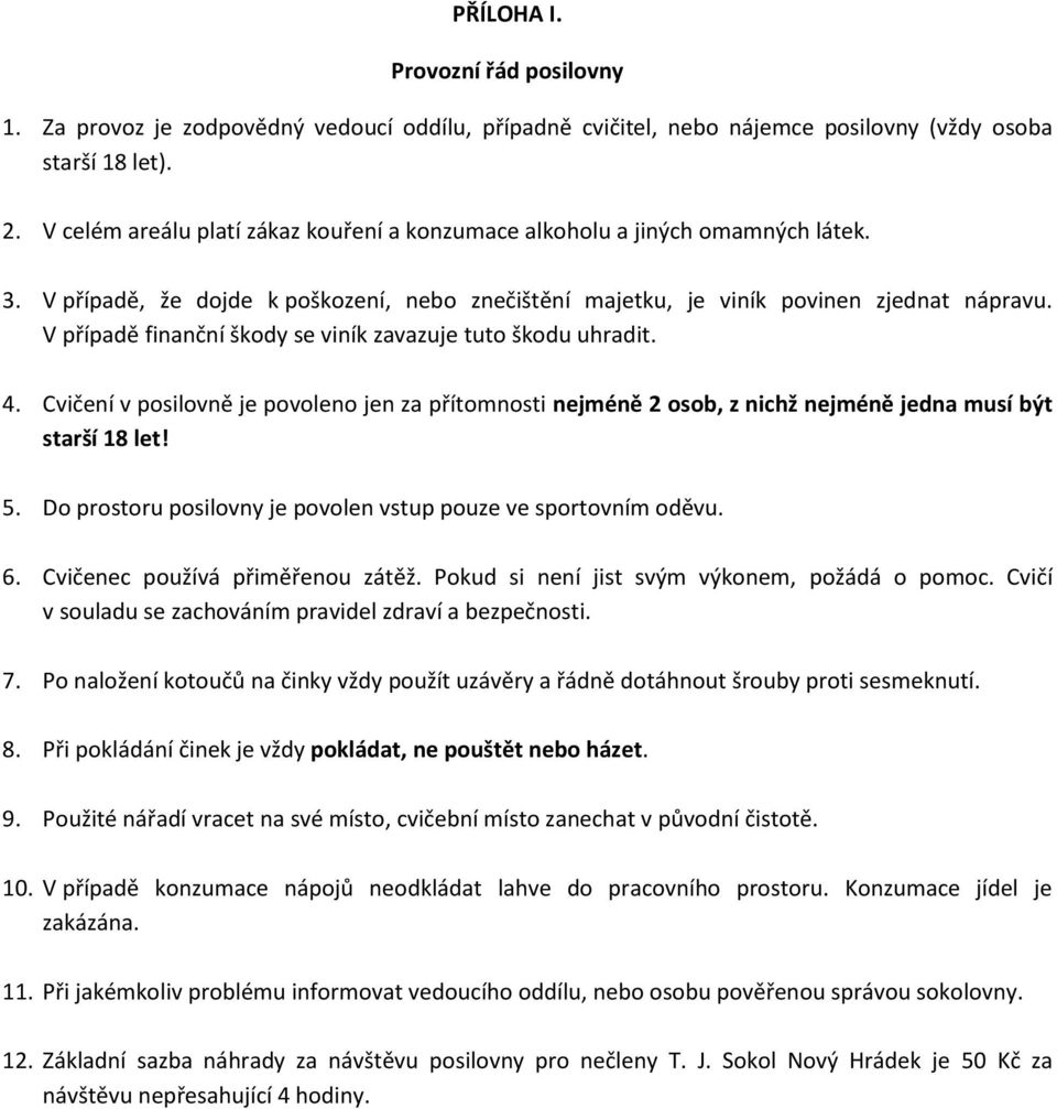 V případě finanční škody se viník zavazuje tuto škodu uhradit. 4. Cvičení v posilovně je povoleno jen za přítomnosti nejméně 2 osob, z nichž nejméně jedna musí být starší 18 let! 5.