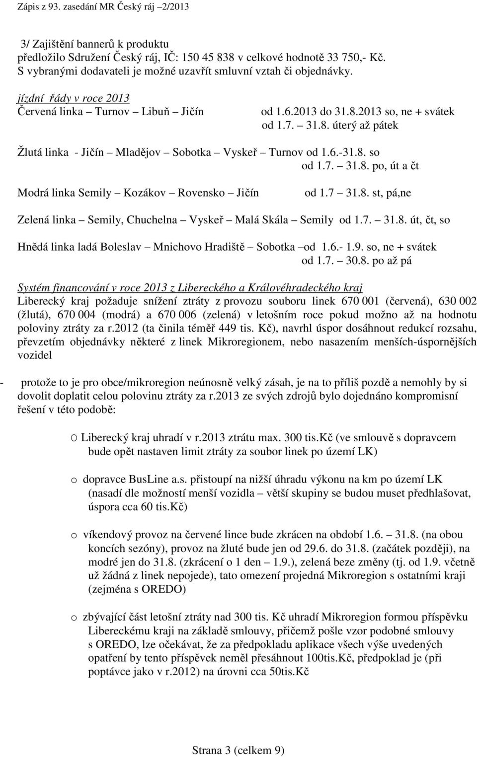 7. 31.8. po, út a čt Modrá linka Semily Kozákov Rovensko Jičín od 1.7 31.8. st, pá,ne Zelená linka Semily, Chuchelna Vyskeř Malá Skála Semily od 1.7. 31.8. út, čt, so Hnědá linka ladá Boleslav Mnichovo Hradiště Sobotka od 1.