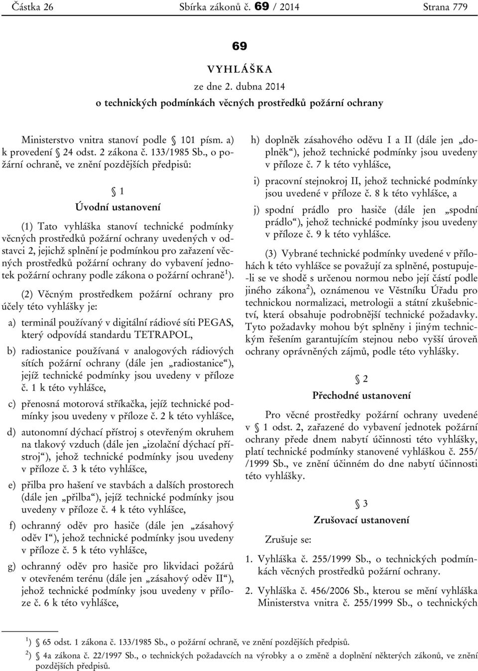 , o požární ochraně, ve znění pozdějších předpisů: 1 Úvodní ustanovení (1) Tato vyhláška stanoví technické podmínky věcných prostředků požární ochrany uvedených v odstavci 2, jejichž splnění je