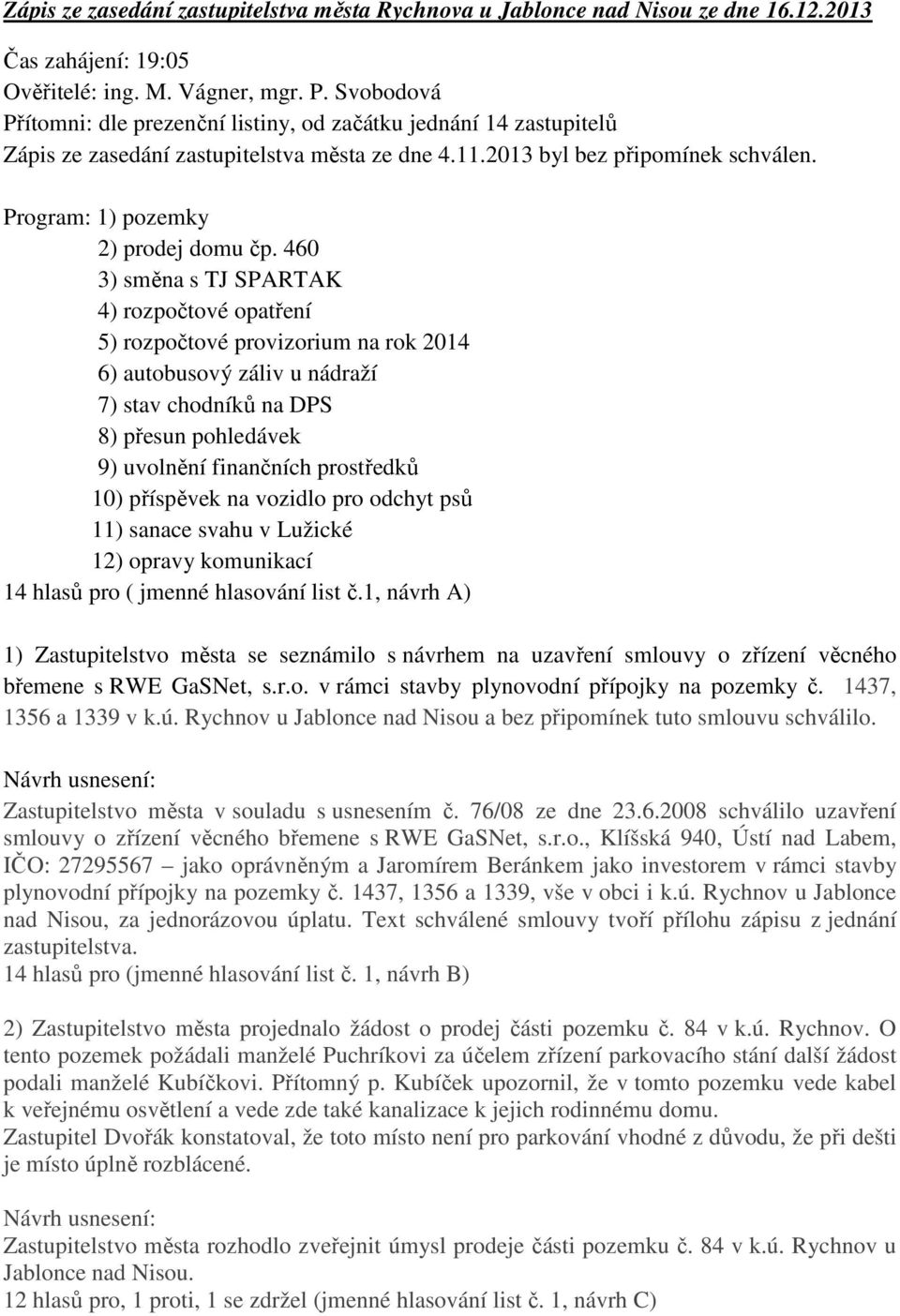 460 3) směna s TJ SPARTAK 4) rozpočtové opatření 5) rozpočtové provizorium na rok 2014 6) autobusový záliv u nádraží 7) stav chodníků na DPS 8) přesun pohledávek 9) uvolnění finančních prostředků 10)