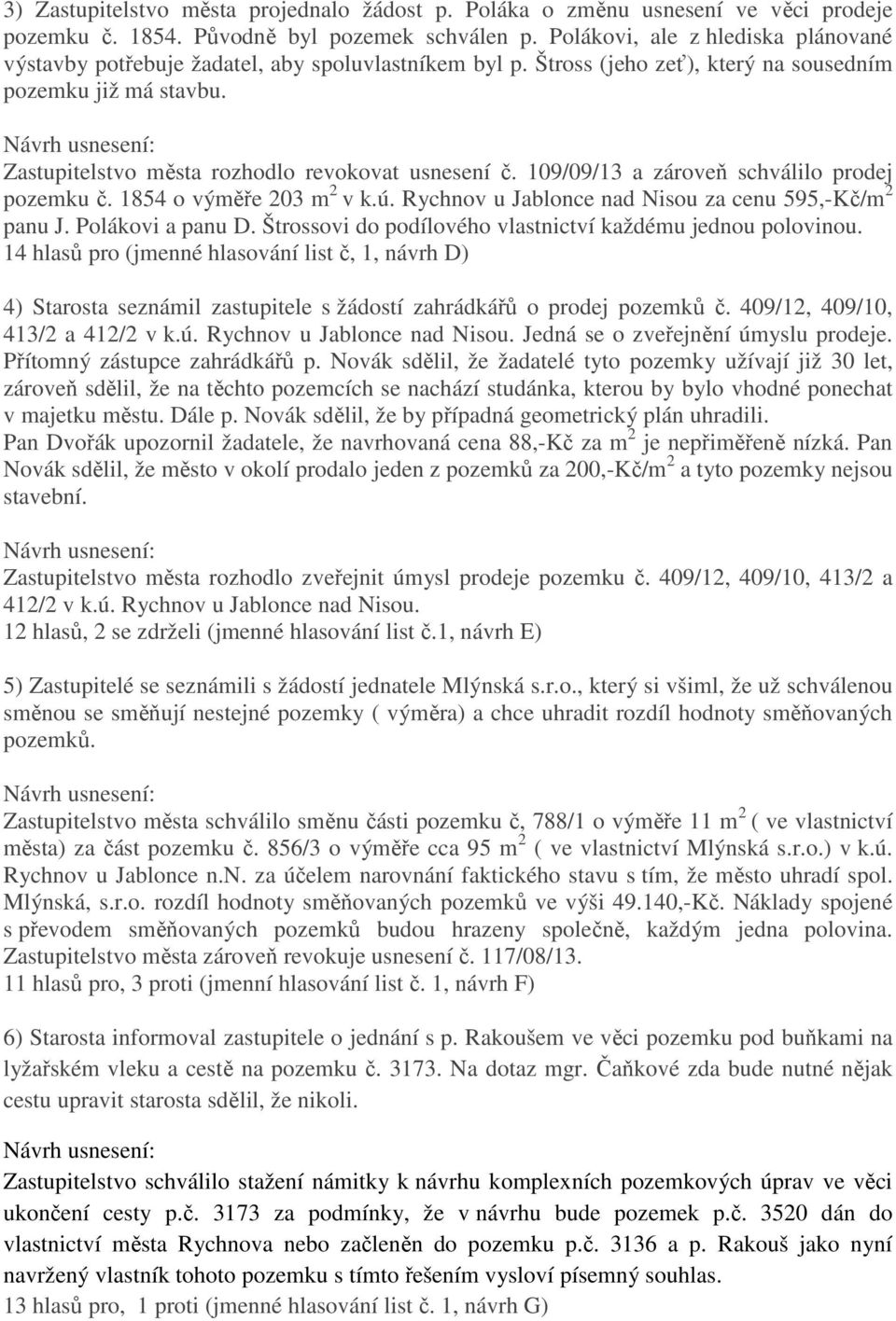 Zastupitelstvo města rozhodlo revokovat usnesení č. 109/09/13 a zároveň schválilo prodej pozemku č. 1854 o výměře 203 m 2 v k.ú. Rychnov u Jablonce nad Nisou za cenu 595,-Kč/m 2 panu J.