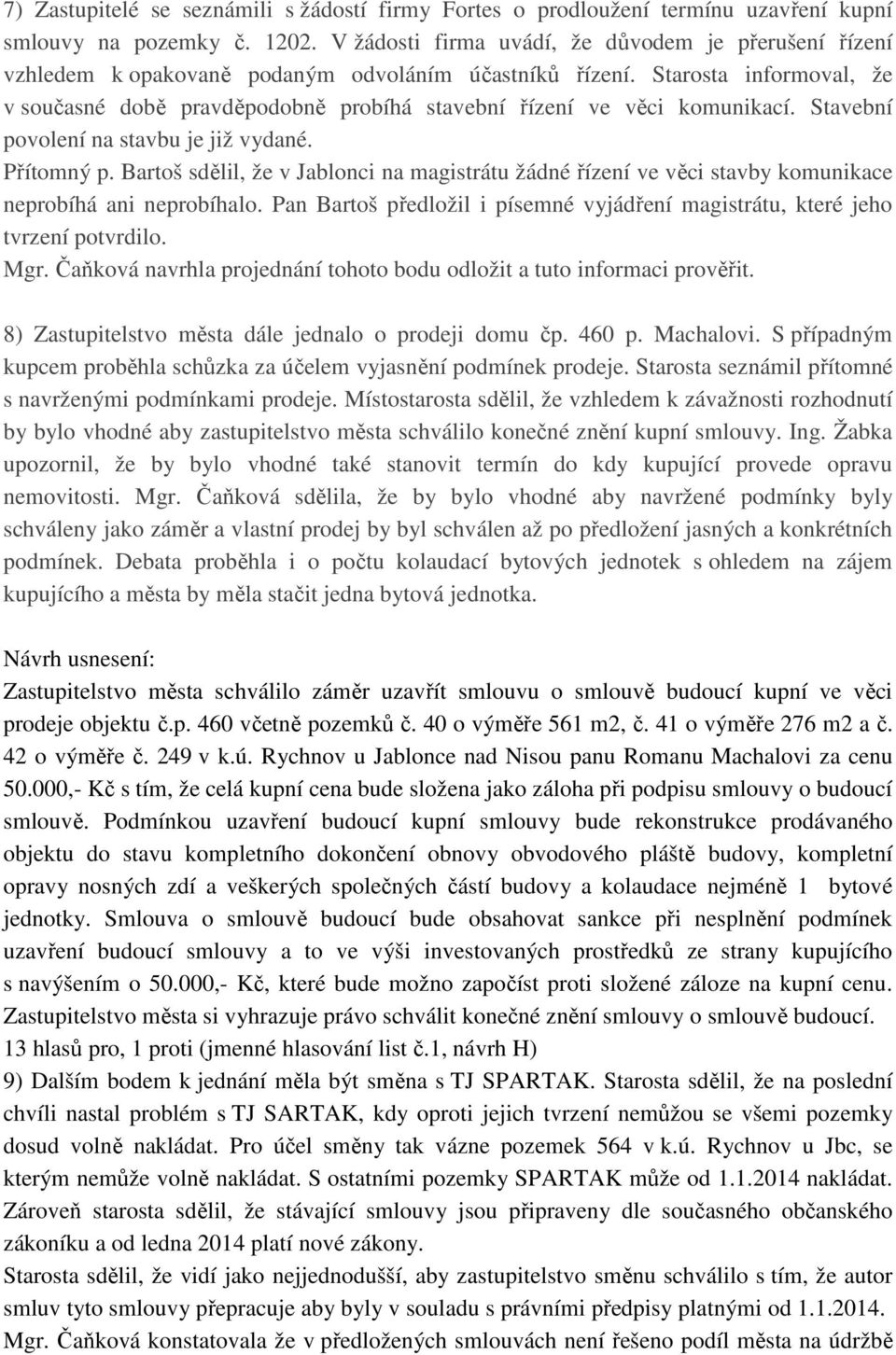 Starosta informoval, že v současné době pravděpodobně probíhá stavební řízení ve věci komunikací. Stavební povolení na stavbu je již vydané. Přítomný p.