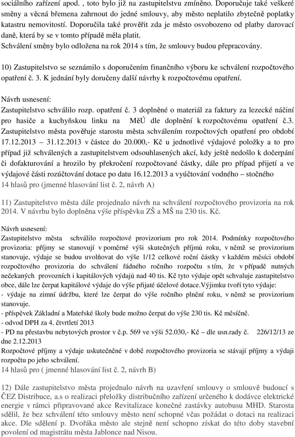 10) Zastupitelstvo se seznámilo s doporučením finančního výboru ke schválení rozpočtového opatření č. 3. K jednání byly doručeny další návrhy k rozpočtovému opatření. Zastupitelstvo schválilo rozp.