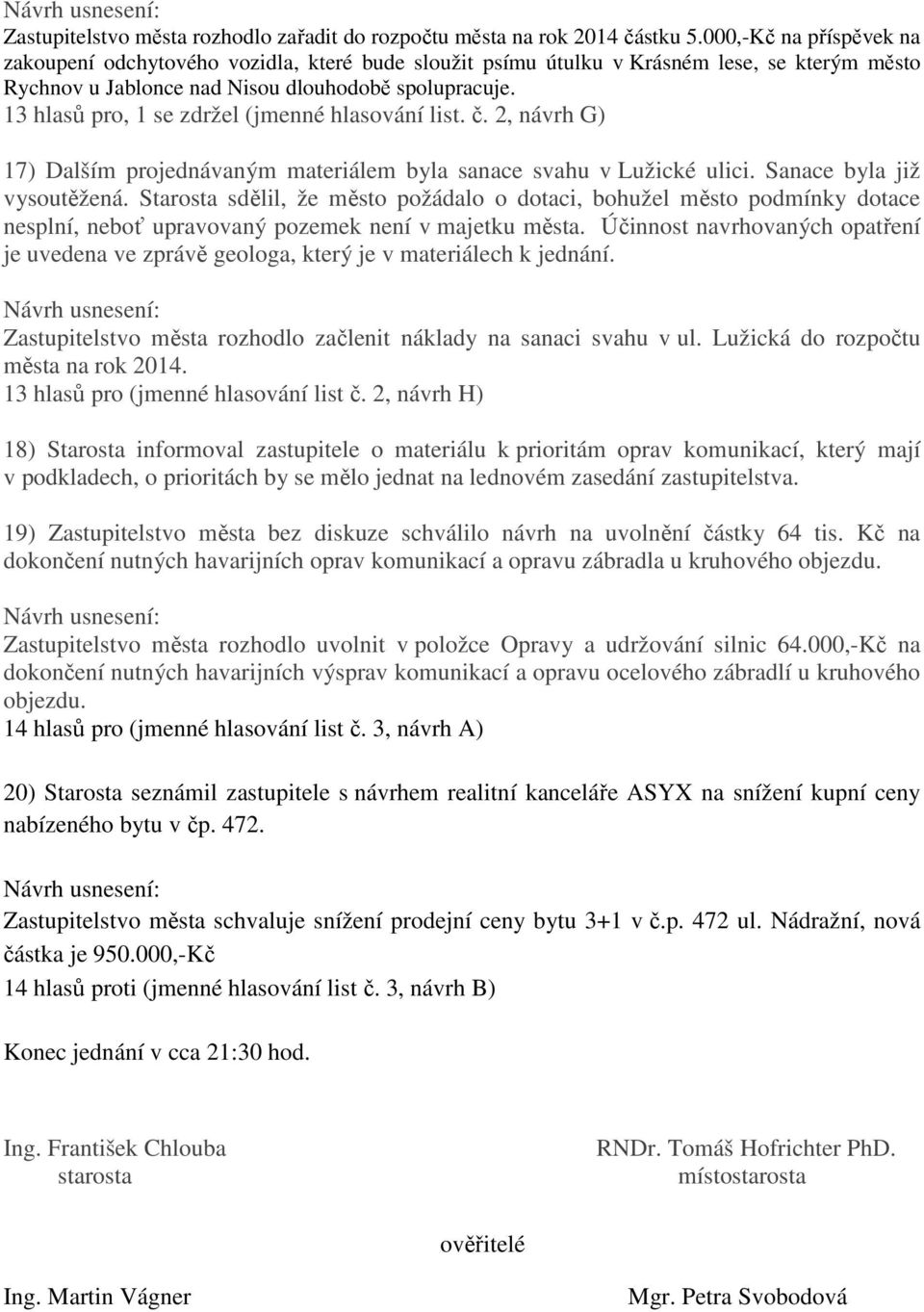 13 hlasů pro, 1 se zdržel (jmenné hlasování list. č. 2, návrh G) 17) Dalším projednávaným materiálem byla sanace svahu v Lužické ulici. Sanace byla již vysoutěžená.