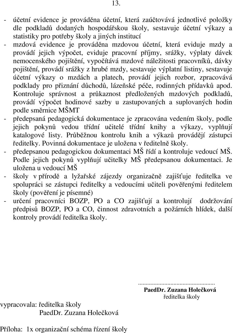 pracovníků, dávky pojištění, provádí srážky z hrubé mzdy, sestavuje výplatní listiny, sestavuje účetní výkazy o mzdách a platech, provádí jejich rozbor, zpracovává podklady pro přiznání důchodů,