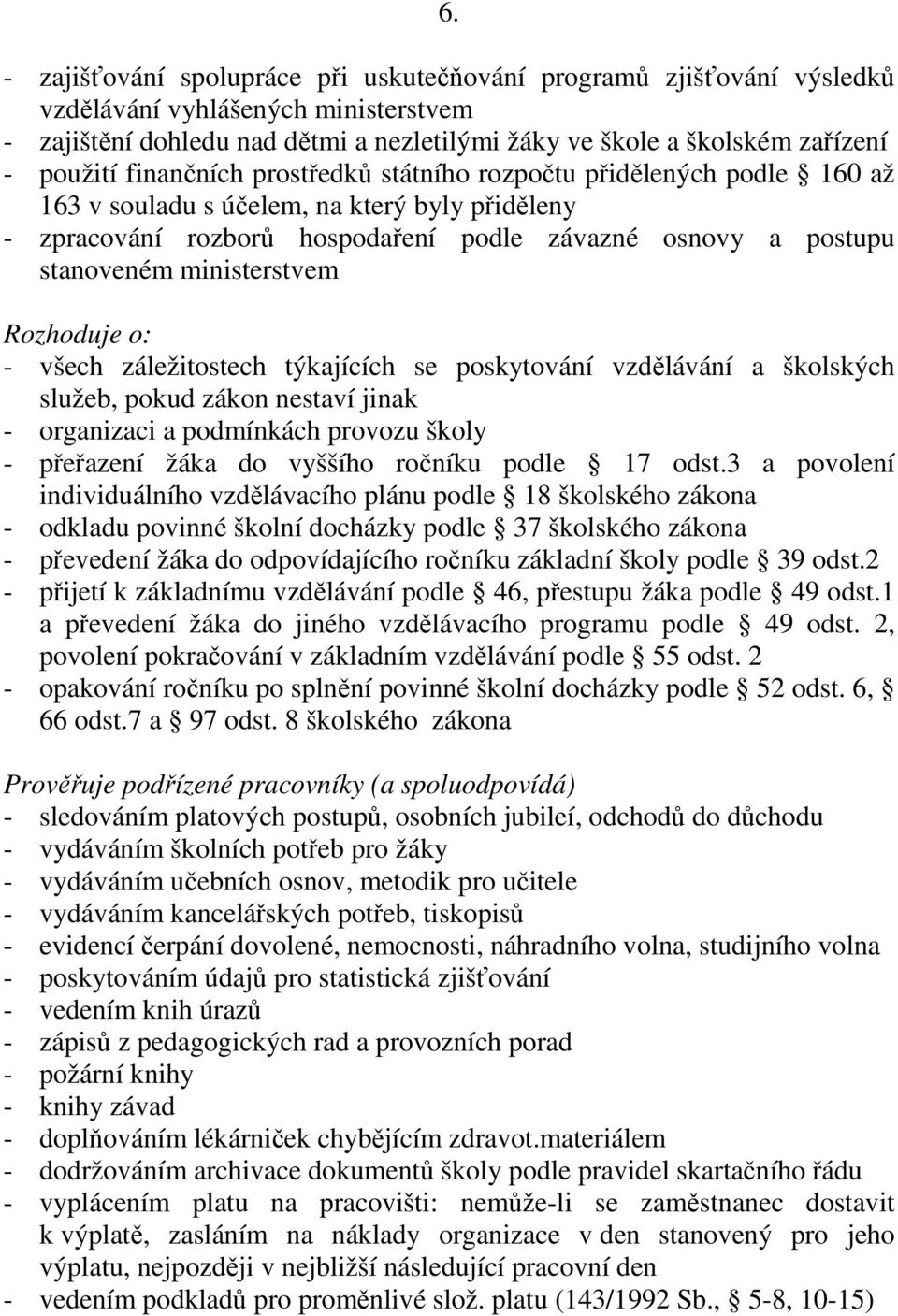 ministerstvem Rozhoduje o: - všech záležitostech týkajících se poskytování vzdělávání a školských služeb, pokud zákon nestaví jinak - organizaci a podmínkách provozu školy - přeřazení žáka do vyššího