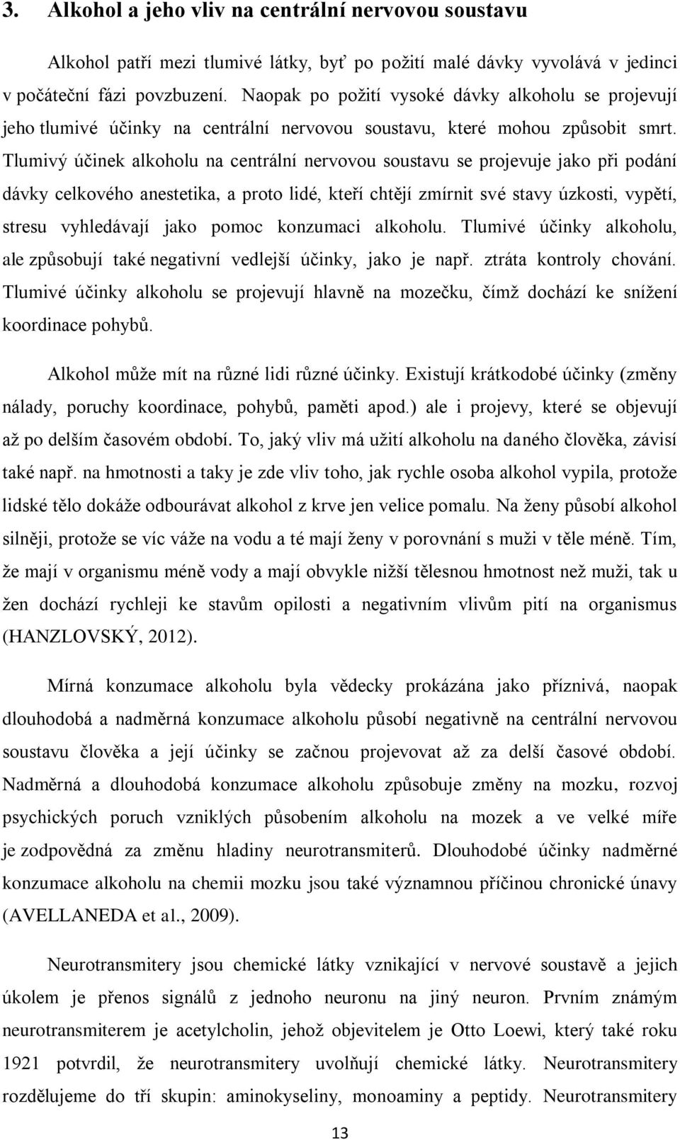 Tlumivý účinek alkoholu na centrální nervovou soustavu se projevuje jako při podání dávky celkového anestetika, a proto lidé, kteří chtějí zmírnit své stavy úzkosti, vypětí, stresu vyhledávají jako