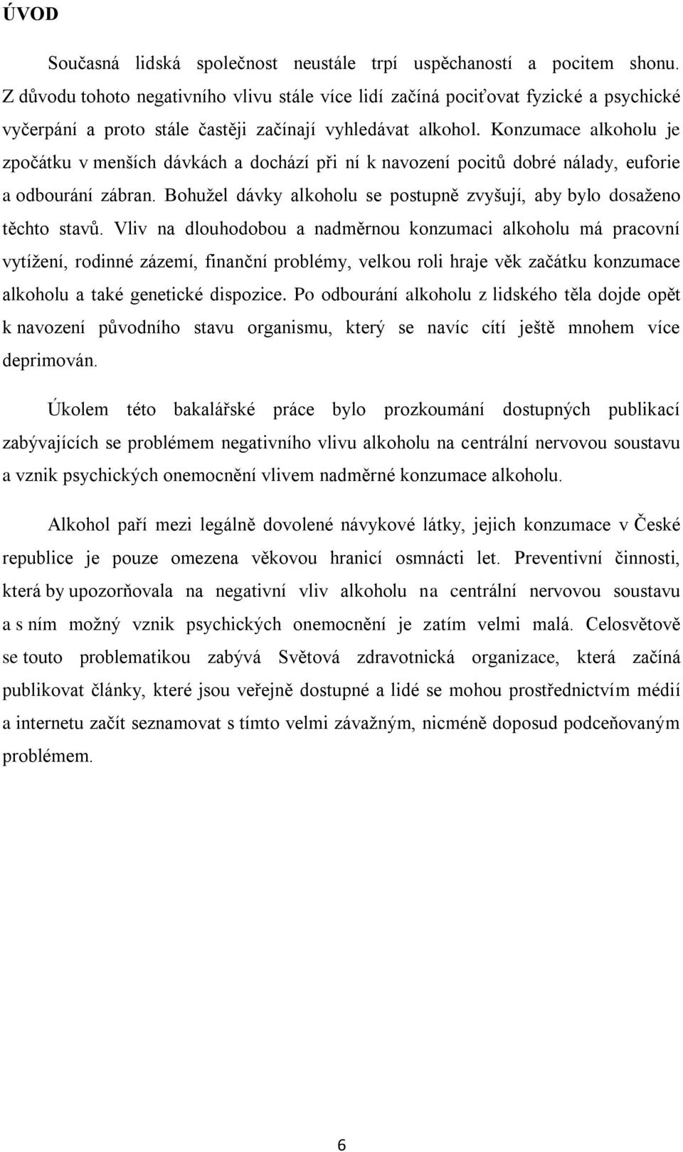 Konzumace alkoholu je zpočátku v menších dávkách a dochází při ní k navození pocitů dobré nálady, euforie a odbourání zábran.