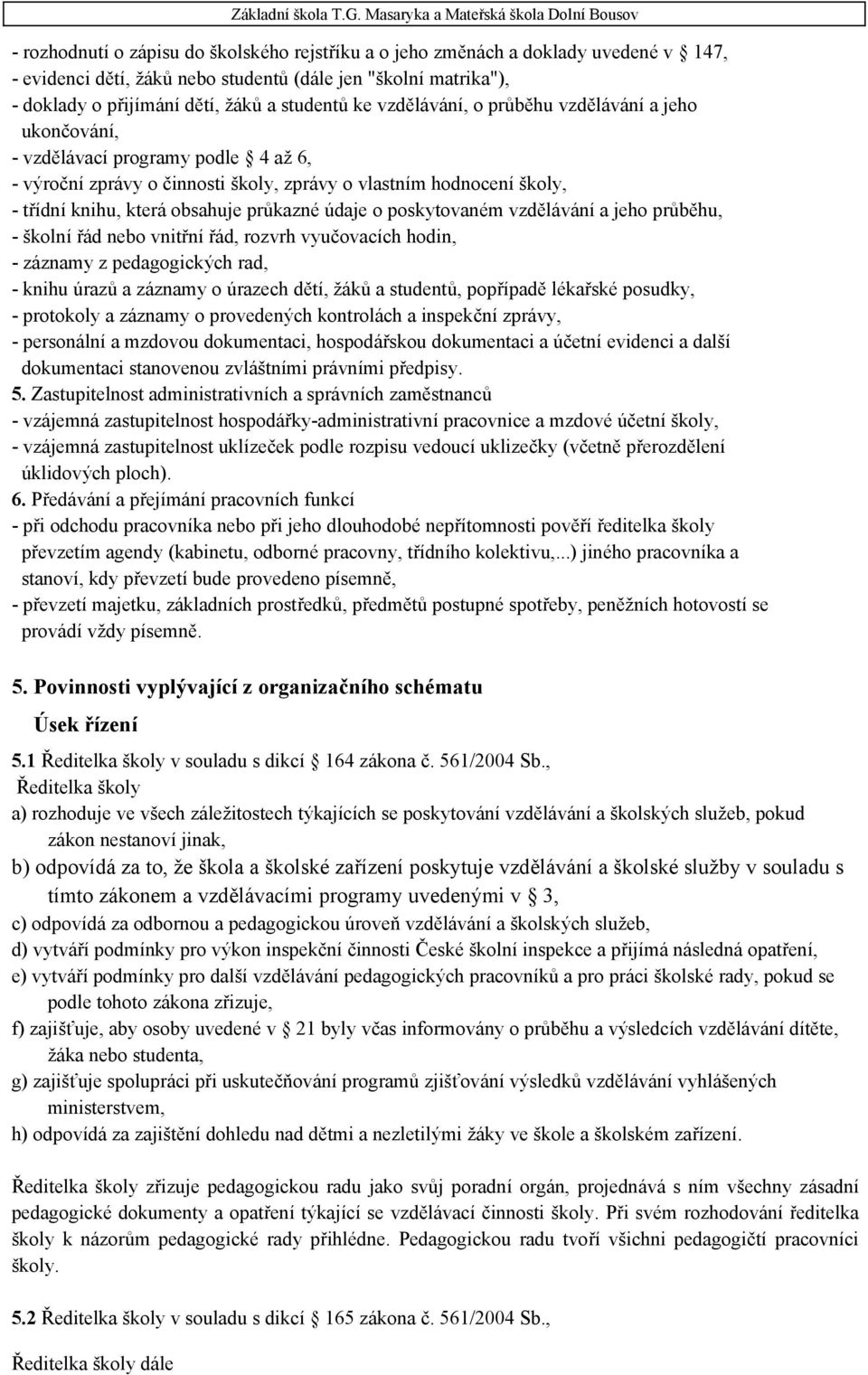 údaje o poskytovaném vzdělávání a jeho průběhu, - školní řád nebo vnitřní řád, rozvrh vyučovacích hodin, - záznamy z pedagogických rad, - knihu úrazů a záznamy o úrazech dětí, žáků a studentů,