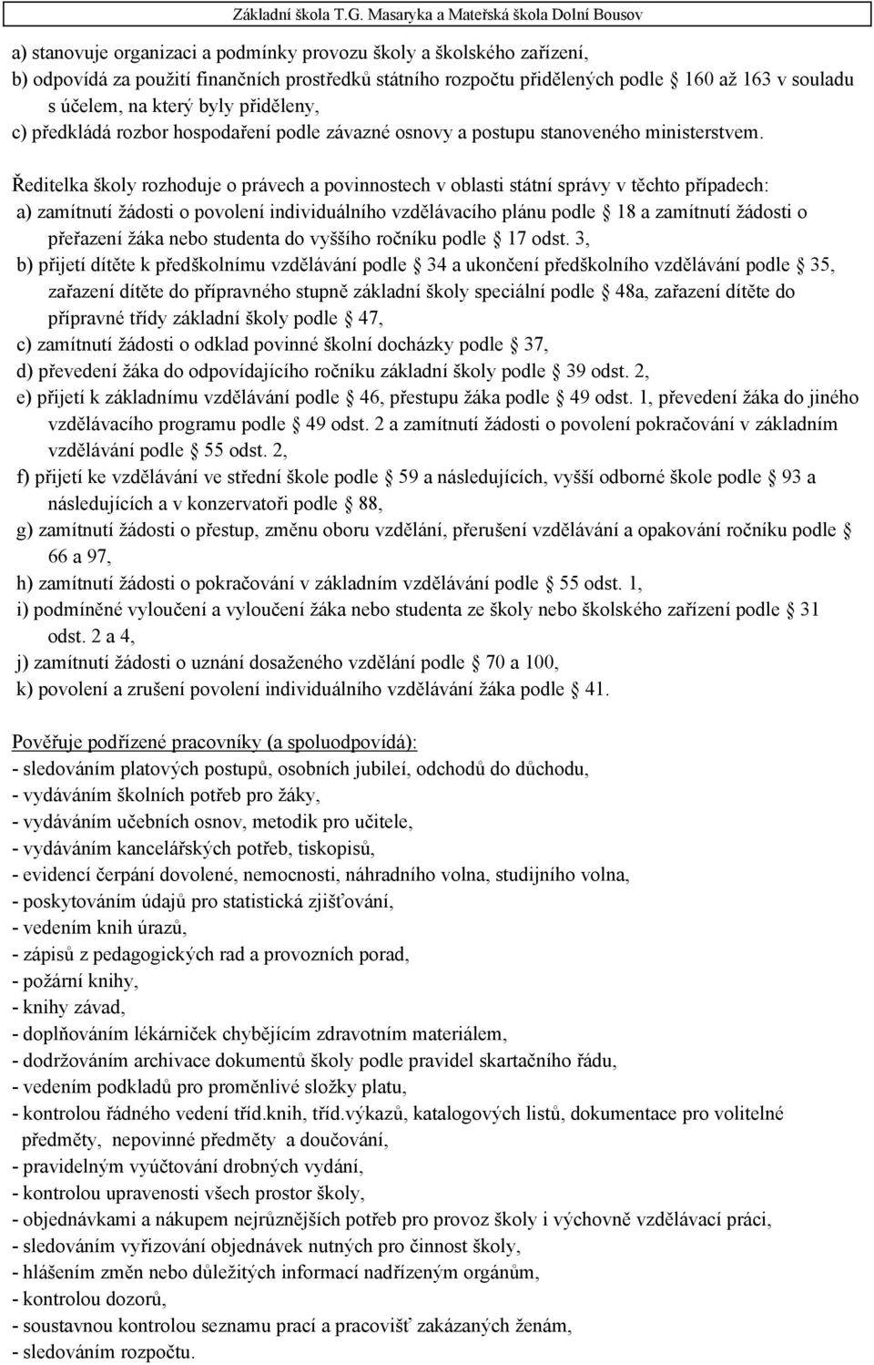 Ředitelka školy rozhoduje o právech a povinnostech v oblasti státní správy v těchto případech: a) zamítnutí žádosti o povolení individuálního vzdělávacího plánu podle 18 a zamítnutí žádosti o