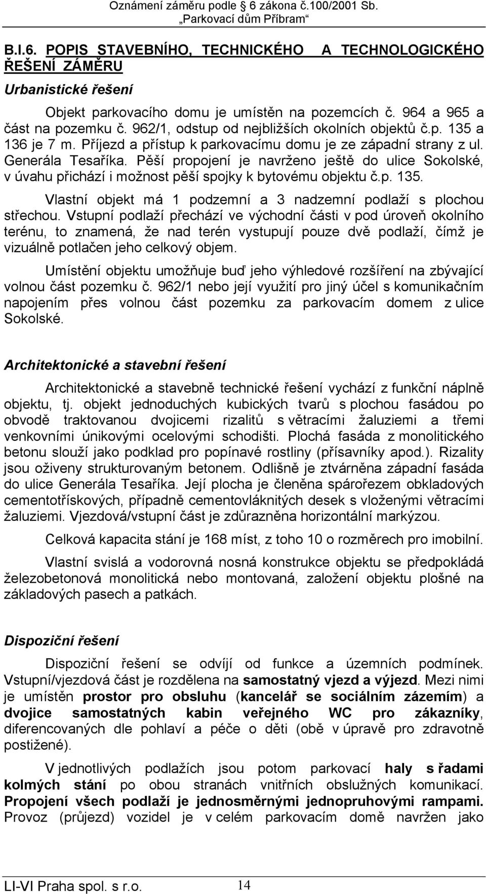 Pěší propojení je navrženo ještě do ulice Sokolské, v úvahu přichází i možnost pěší spojky k bytovému objektu č.p. 135. Vlastní objekt má 1 podzemní a 3 nadzemní podlaží s plochou střechou.