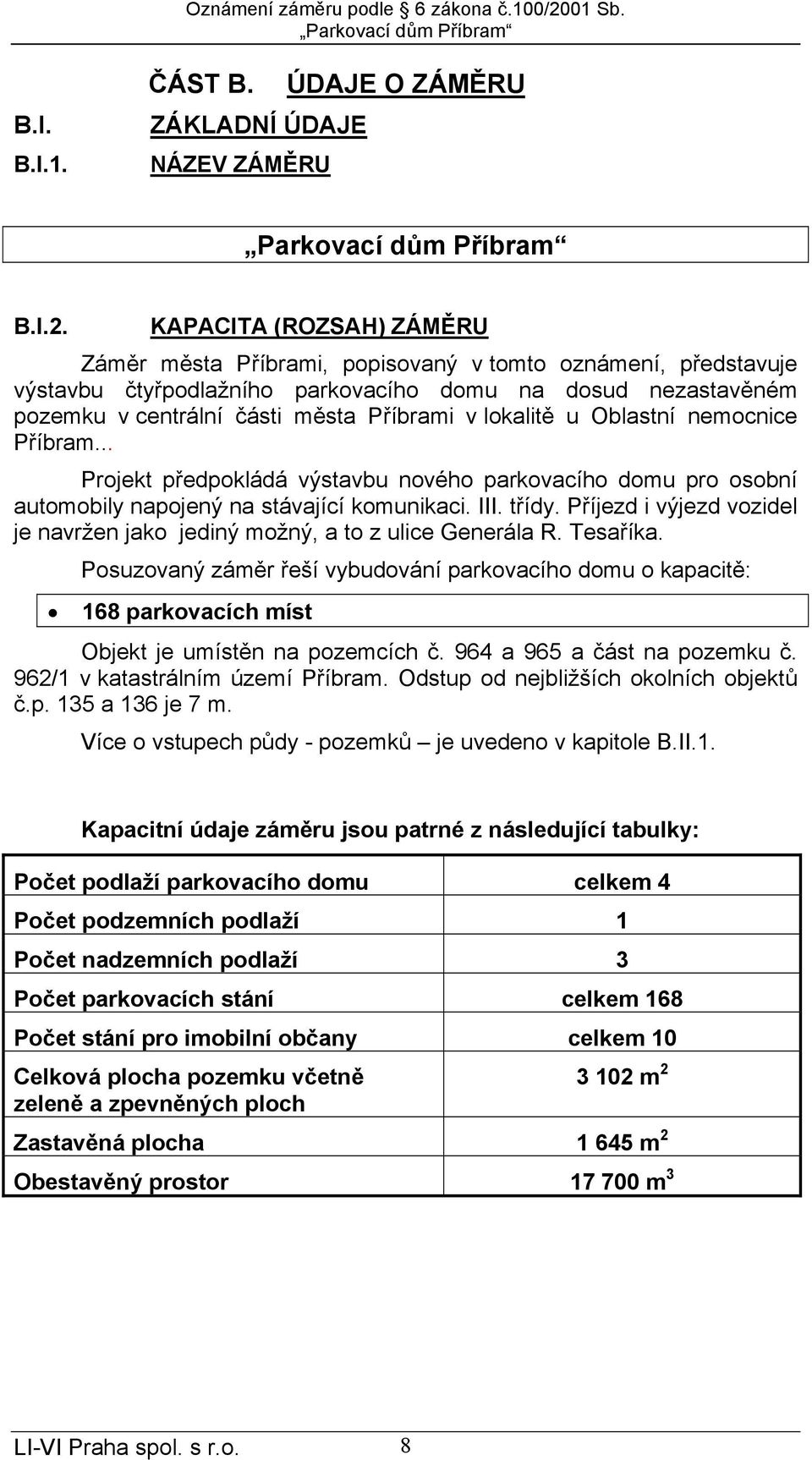 KAPACITA (ROZSAH) ZÁMĚRU Záměr města Příbrami, popisovaný v tomto oznámení, představuje výstavbu čtyřpodlažního parkovacího domu na dosud nezastavěném pozemku v centrální části města Příbrami v