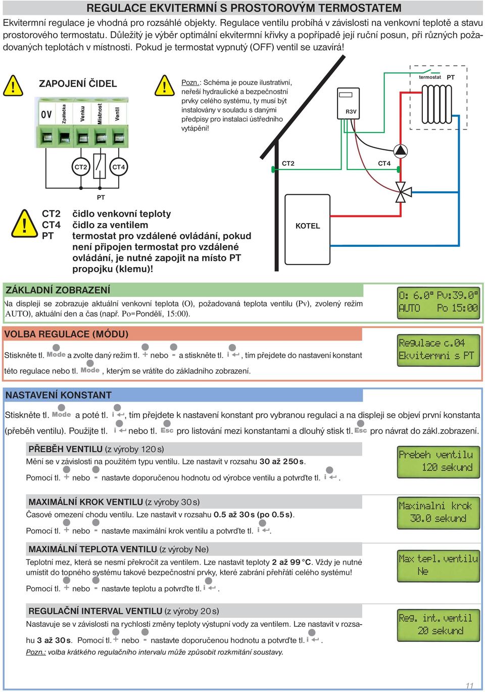 : Schéma je pouze ilustrativní, neřeší hydraulické a bezpečnostní prvky celého systému, ty musí být instalovány v souladu s danými předpisy pro instalaci ústředního vytápění R3V termostat PT CT2 CT2