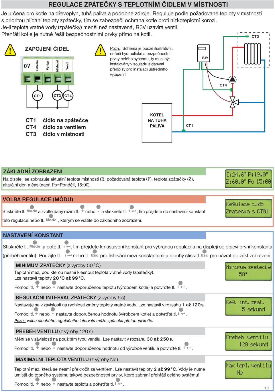 Je-li teplota vratné vody (zpátečky) menší než nastavená, R3V uzavírá ventil. Přehřátí kotle je nutné řešit bezpečnostními prvky přímo na kotli. CT3 ZAPOJENÍ ČIDEL Pozn.