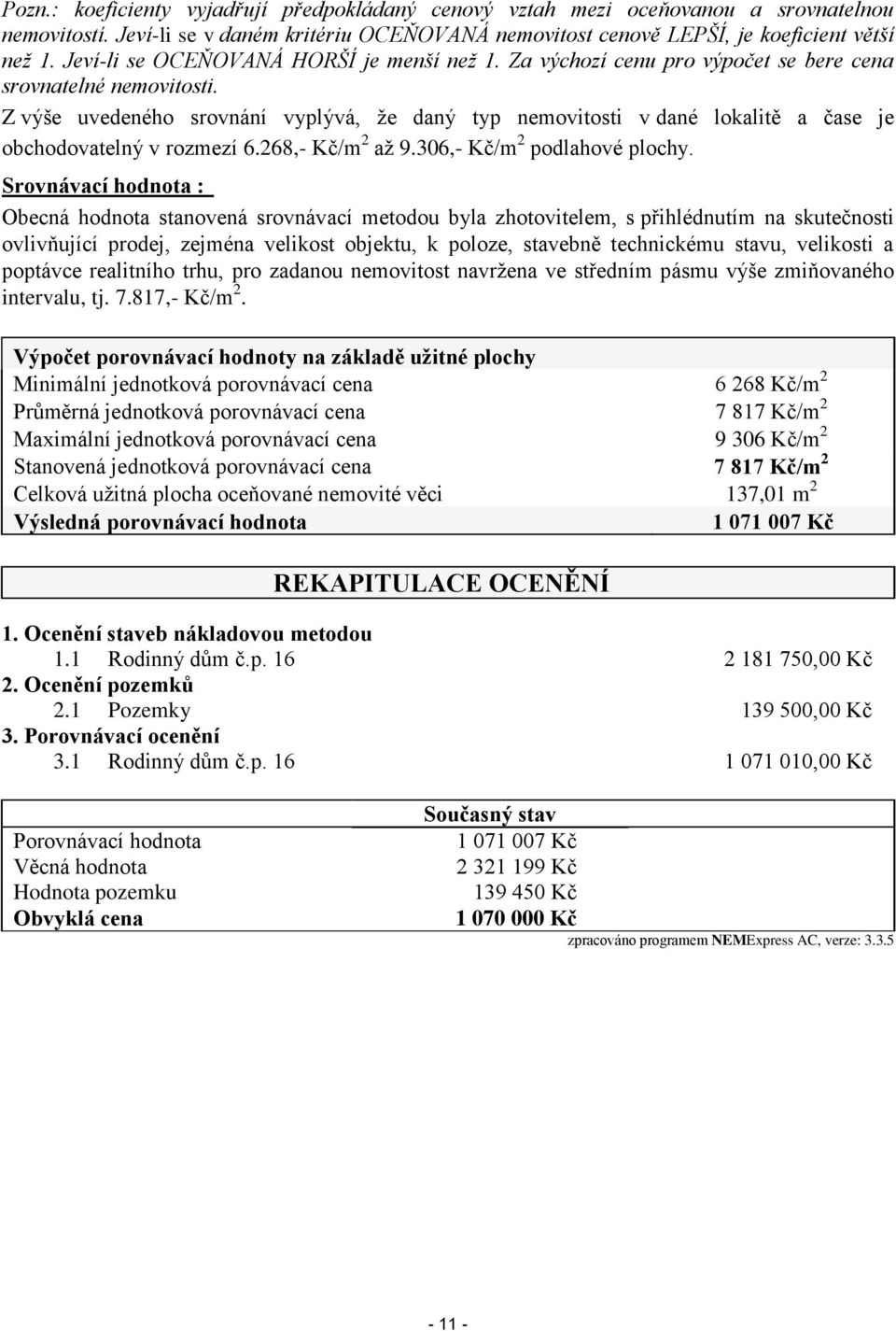 Z výše uvedeného srovnání vyplývá, že daný typ nemovitosti v dané lokalitě a čase je obchodovatelný v rozmezí 6.268,- Kč/m 2 až 9.306,- Kč/m 2 podlahové plochy.