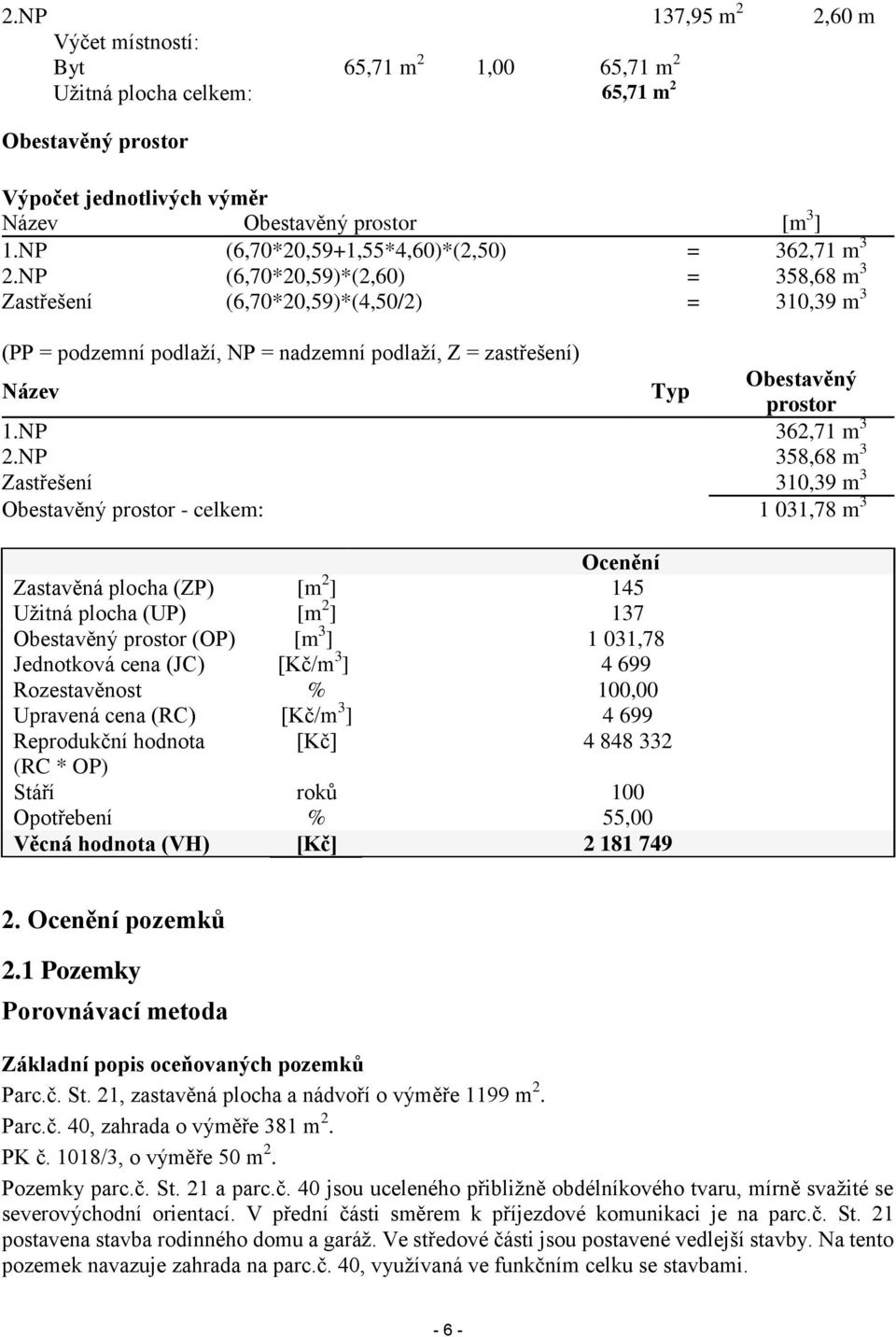 NP (6,70*20,59)*(2,60) = 358,68 m 3 Zastřešení (6,70*20,59)*(4,50/2) = 310,39 m 3 (PP = podzemní podlaží, NP = nadzemní podlaží, Z = zastřešení) Název Typ Obestavěný prostor 1.NP 362,71 m 3 2.