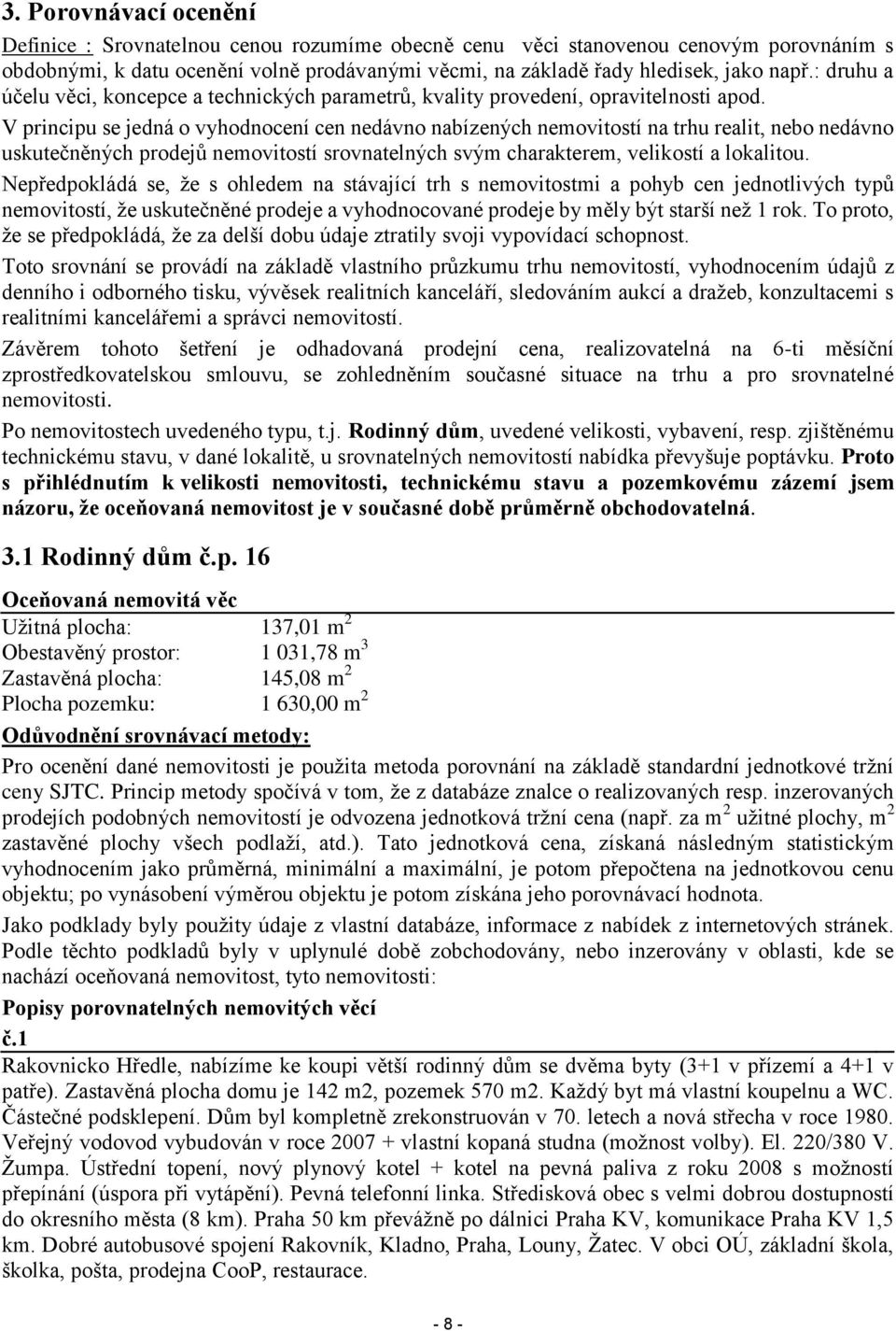 V principu se jedná o vyhodnocení cen nedávno nabízených nemovitostí na trhu realit, nebo nedávno uskutečněných prodejů nemovitostí srovnatelných svým charakterem, velikostí a lokalitou.