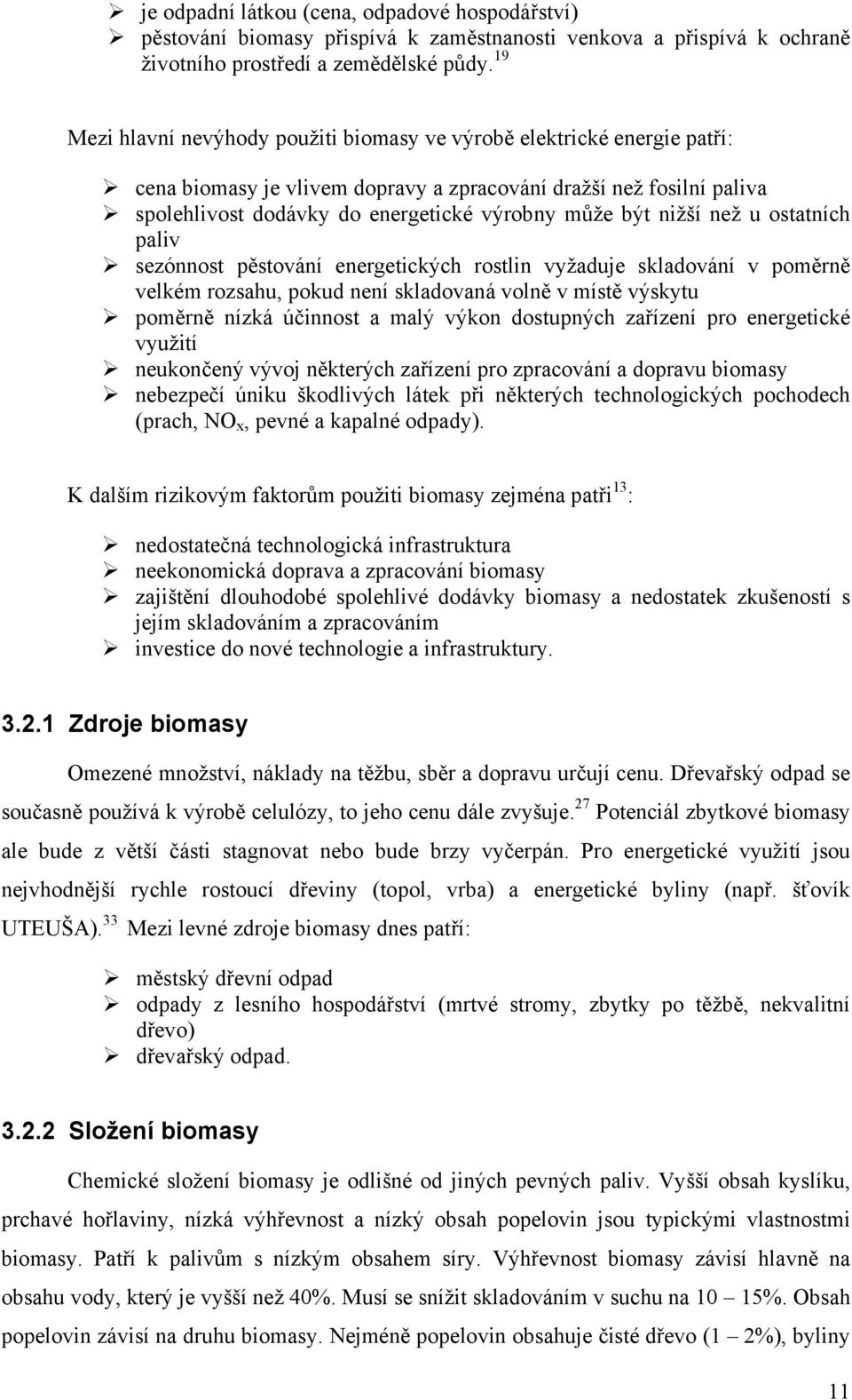 nižší než u ostatních paliv sezónnost pěstování energetických rostlin vyžaduje skladování v poměrně velkém rozsahu, pokud není skladovaná volně v místě výskytu poměrně nízká účinnost a malý výkon