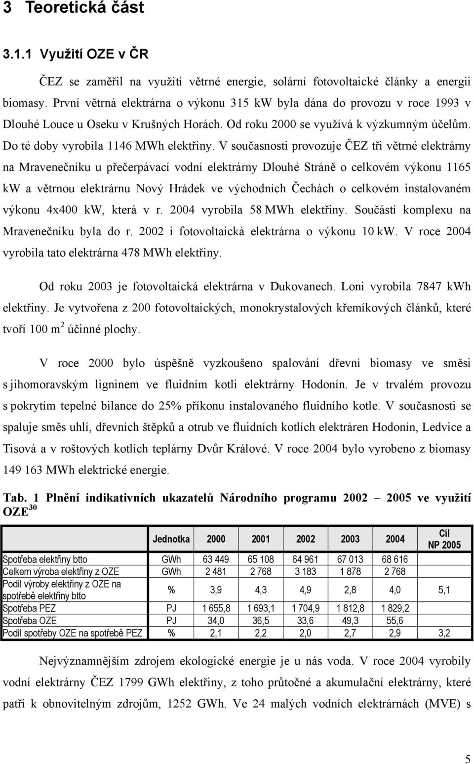 V současnosti provozuje ČEZ tři větrné elektrárny na Mravenečníku u přečerpávací vodní elektrárny Dlouhé Stráně o celkovém výkonu 1165 kw a větrnou elektrárnu Nový Hrádek ve východních Čechách o
