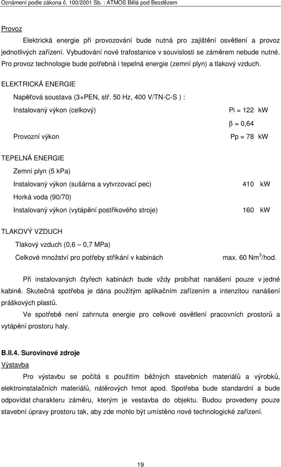50 Hz, 400 V/TN-C-S ) : Instalovaný výkon (celkový) Pi = 122 kw β = 0,64 Provozní výkon Pp = 78 kw TEPELNÁ ENERGIE Zemní plyn (5 kpa) Instalovaný výkon (sušárna a vytvrzovací pec) 410 kw Horká voda