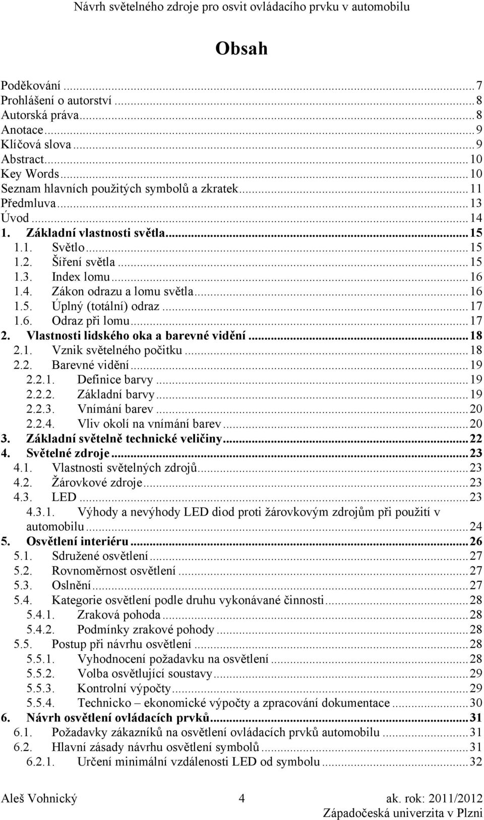 Vlastnosti lidského oka a barevné vidění...18 2.1. Vznik světelného počitku...18 2.2. Barevné vidění...19 2.2.1. Definice barvy...19 2.2.2. Základní barvy...19 2.2.3. Vnímání barev...20 2.2.4.