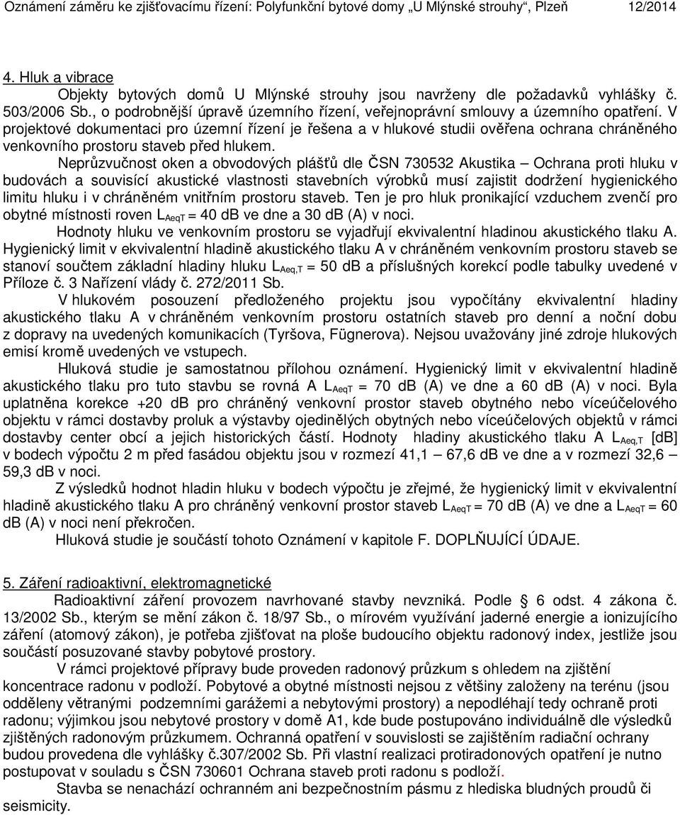 V projektové dokumentaci pro územní řízení je řešena a v hlukové studii ověřena ochrana chráněného venkovního prostoru staveb před hlukem.